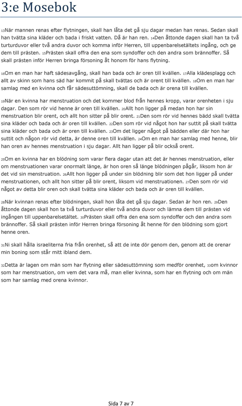 15Prästen skall offra den ena som syndoffer och den andra som brännoffer. Så skall prästen inför Herren bringa försoning åt honom för hans flytning.