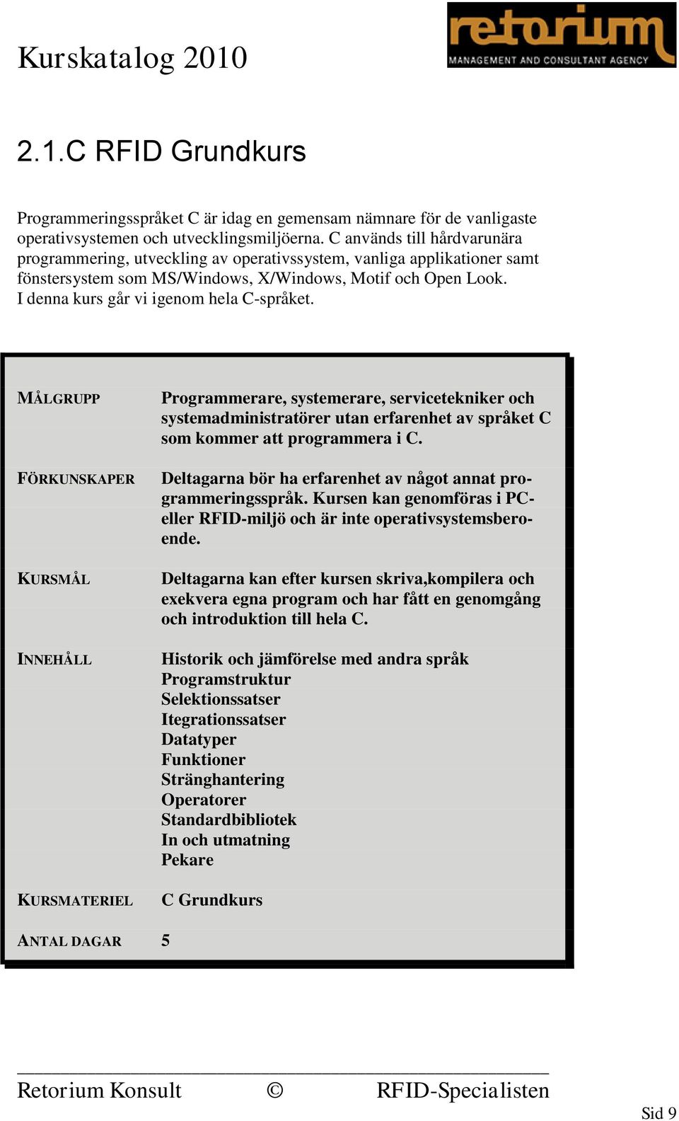 I denna kurs går vi igenom hela C-språket. Programmerare, systemerare, servicetekniker och systemadministratörer utan erfarenhet av språket C som kommer att programmera i C.