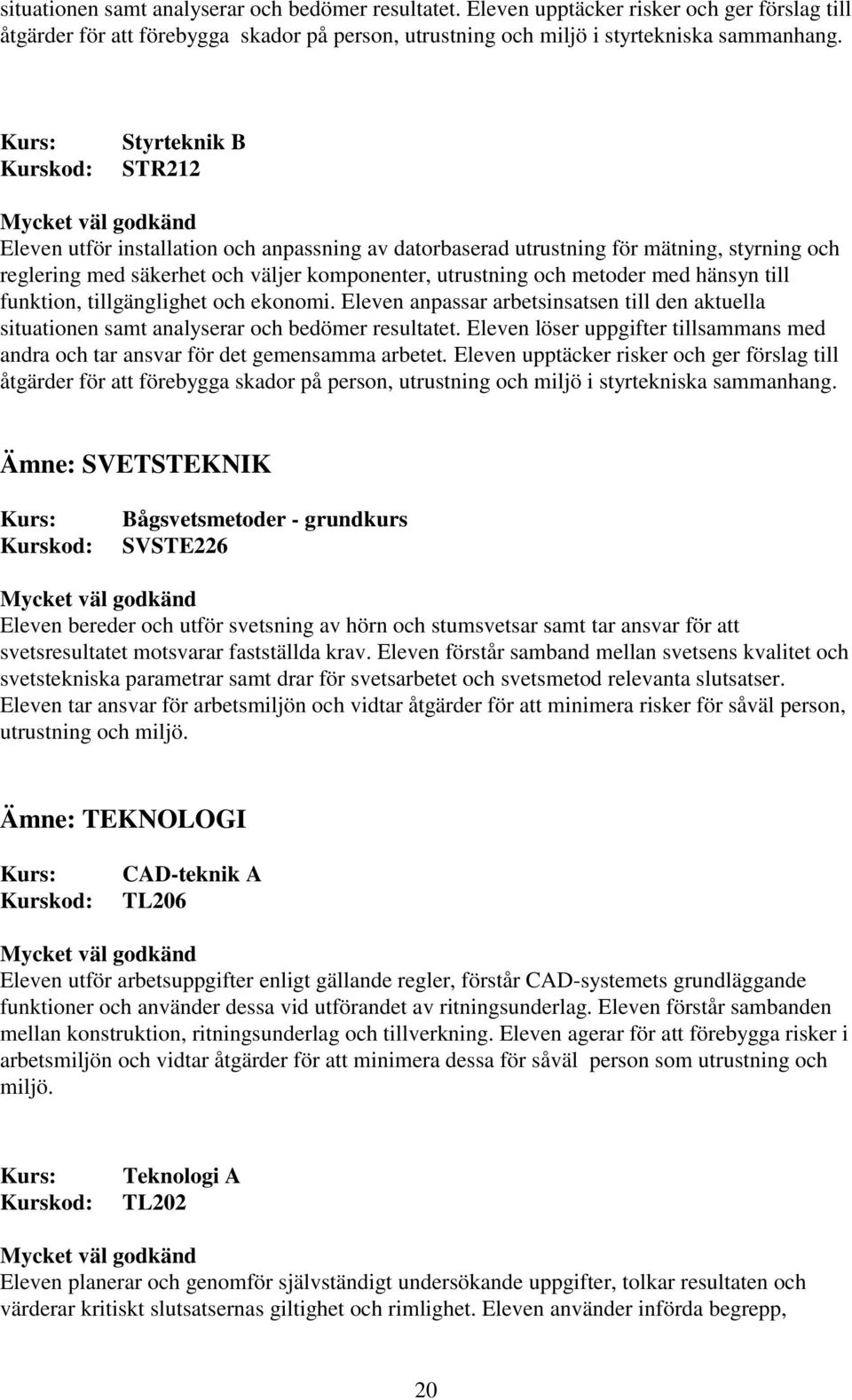 funktion, tillgänglighet och ekonomi. Eleven anpassar arbetsinsatsen till den aktuella situationen samt analyserar och bedömer resultatet.