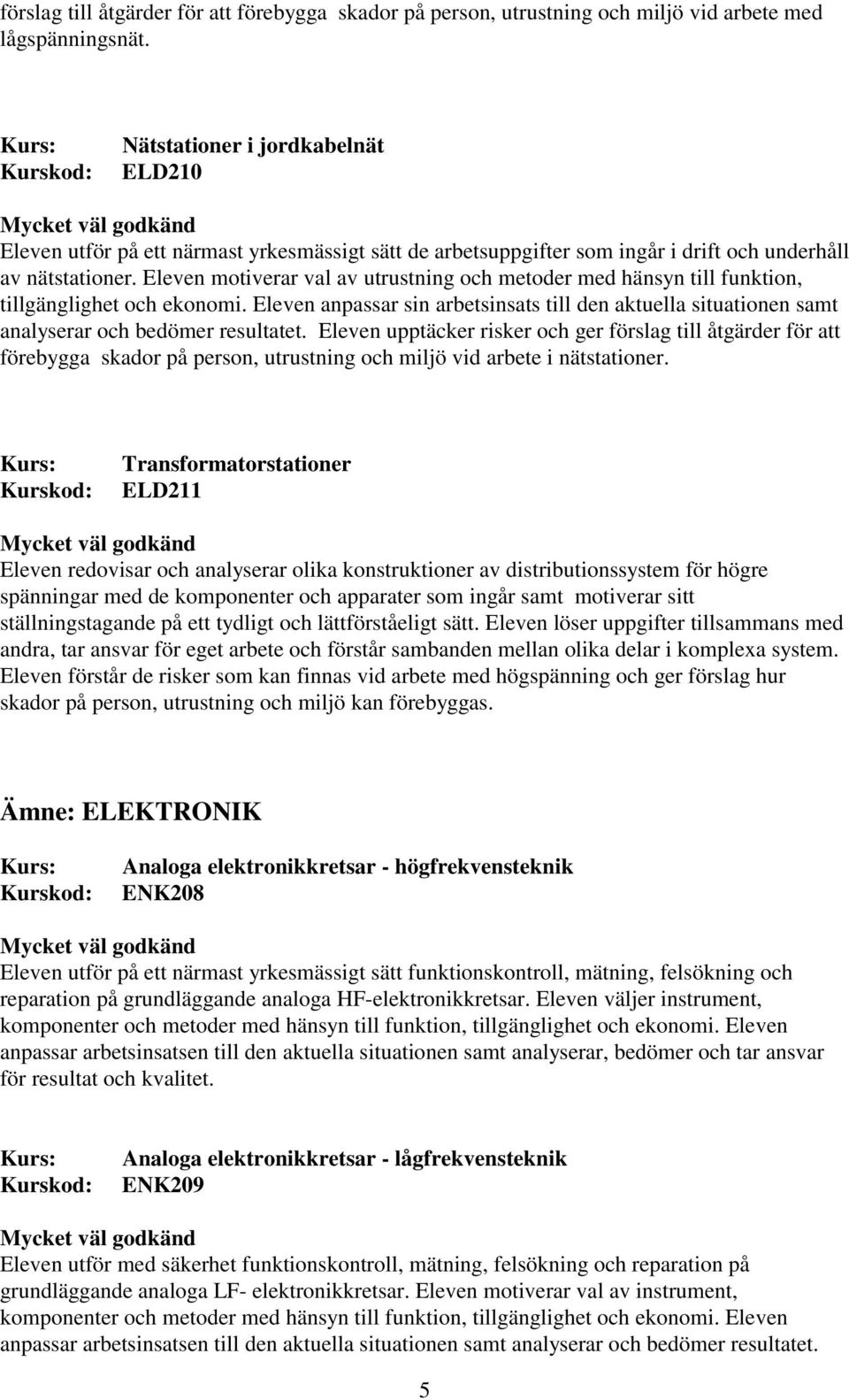 Eleven motiverar val av utrustning och metoder med hänsyn till funktion, tillgänglighet och ekonomi.