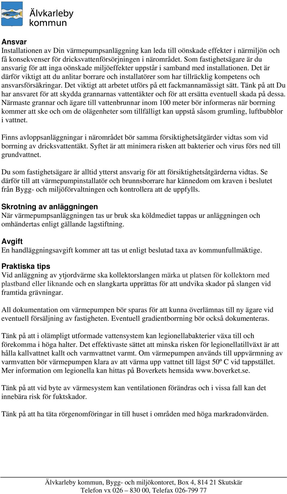 Det är därför viktigt att du anlitar borrare och installatörer som har tillräcklig kompetens och ansvarsförsäkringar. Det viktigt att arbetet utförs på ett fackmannamässigt sätt.