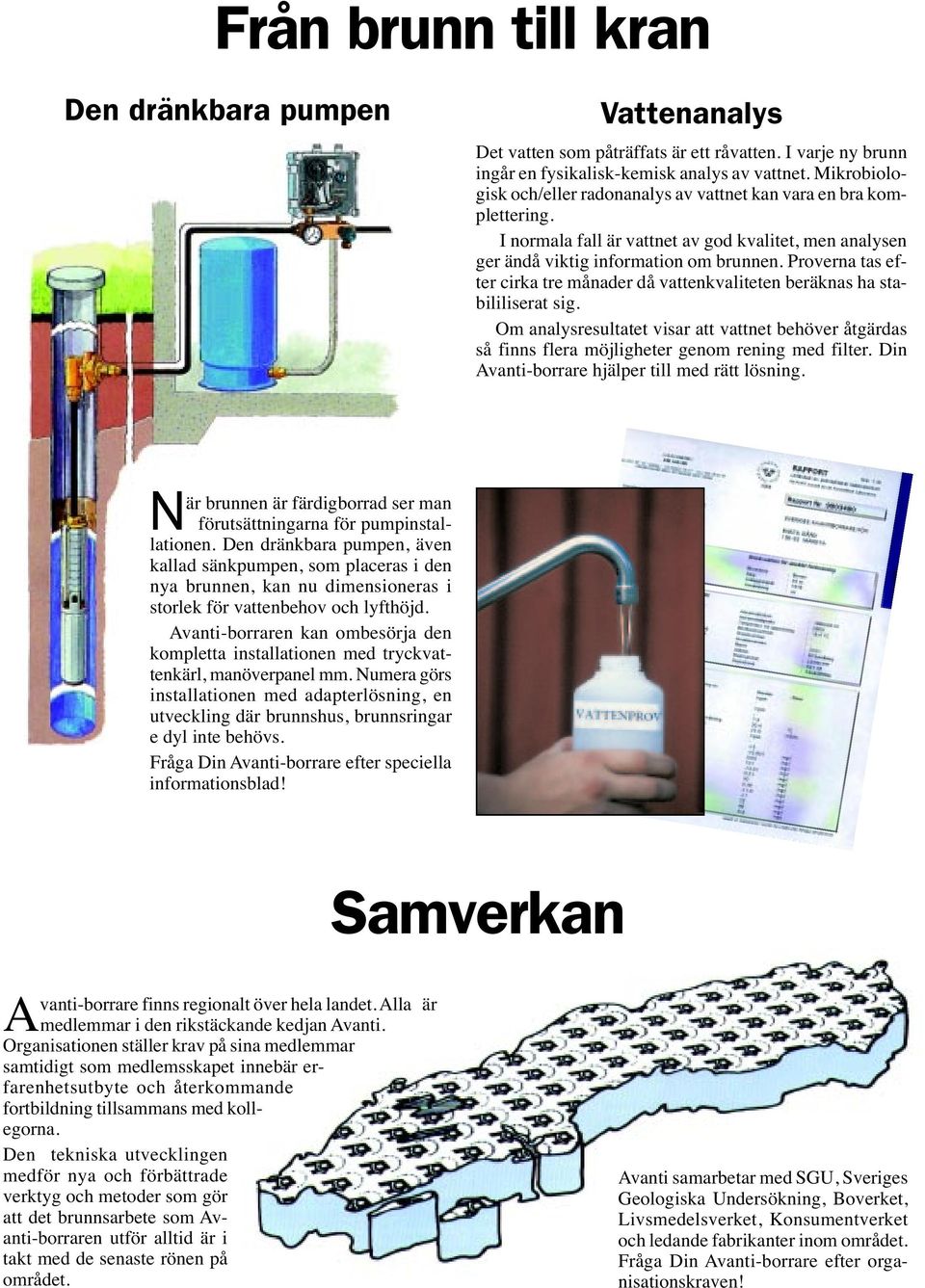 Proverna tas efter cirka tre månader då vattenkvaliteten beräknas ha stabililiserat sig. Om analysresultatet visar att vattnet behöver åtgärdas så finns flera möjligheter genom rening med filter.