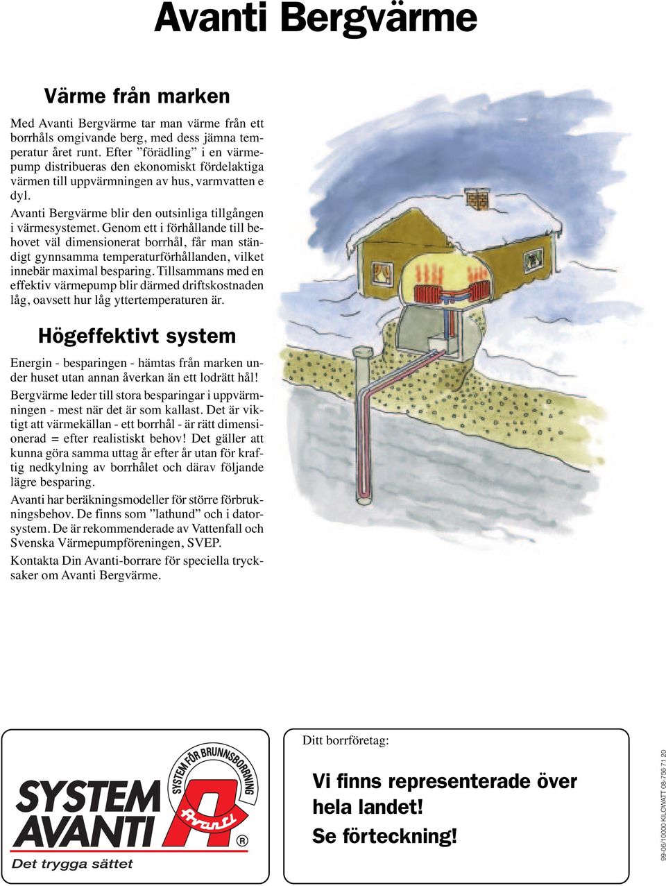 Genom ett i förhållande till behovet väl dimensionerat borrhål, får man ständigt gynnsamma temperaturförhållanden, vilket innebär maximal besparing.