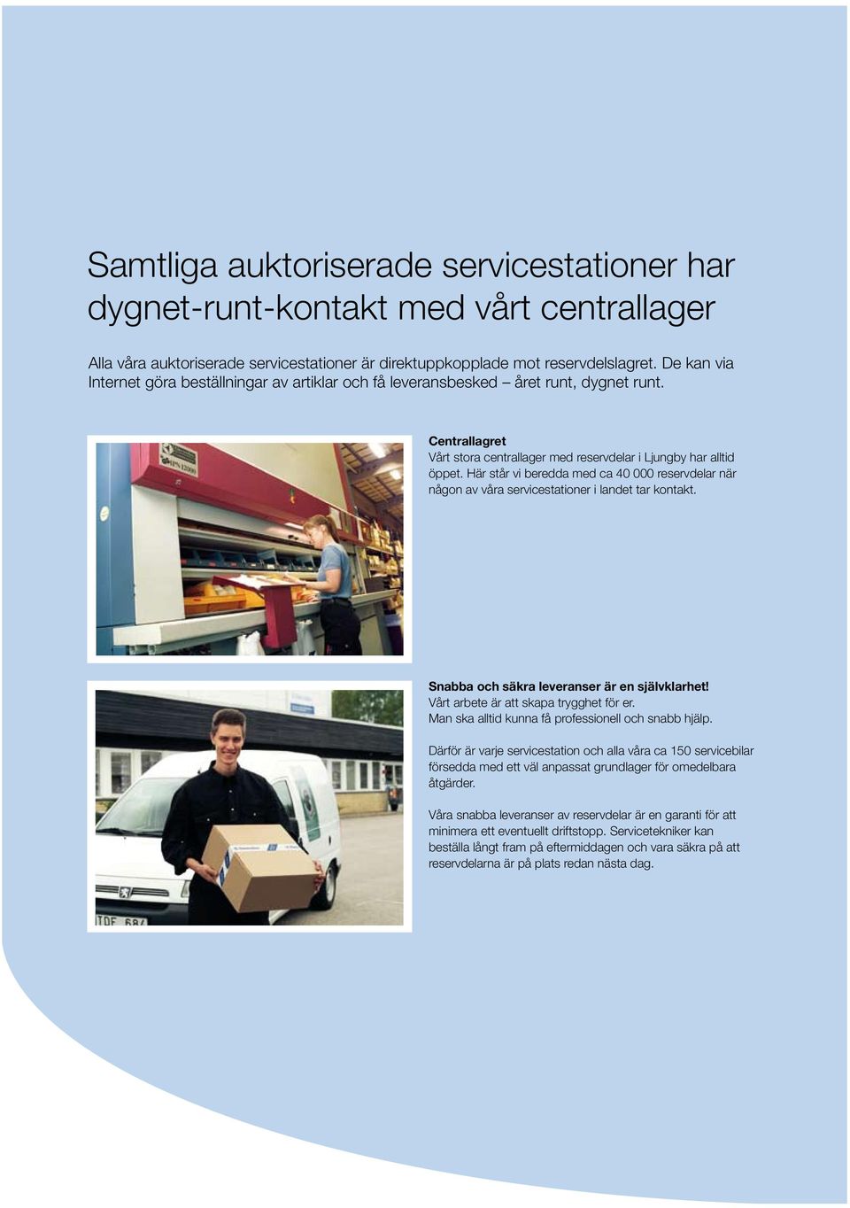 Här står vi beredda med ca 40 000 reservdelar när någon av våra servicestationer i landet tar kontakt. Snabba och säkra leveranser är en självklarhet! Vårt arbete är att skapa trygghet för er.