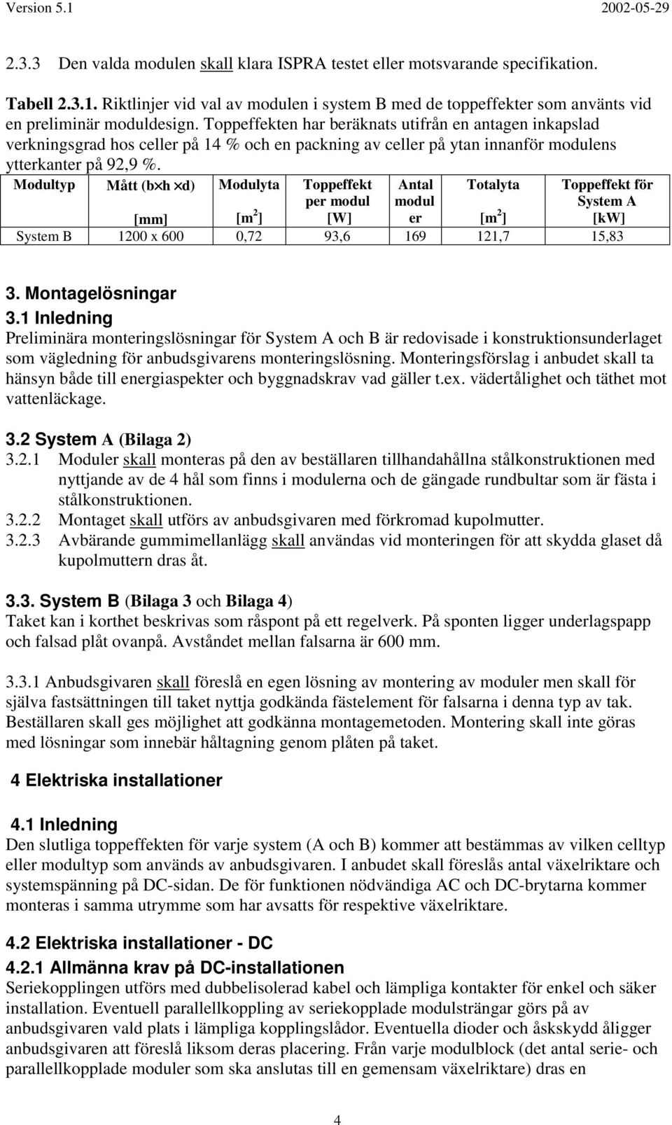 Modultyp Mått (b h d) [mm] Modulyta [m 2 ] Toppeffekt per modul [W] Antal modul er Totalyta [m 2 ] System B 1200 x 600 0,72 93,6 169 121,7 15,83 Toppeffekt för System A [kw] 3. Montagelösningar 3.