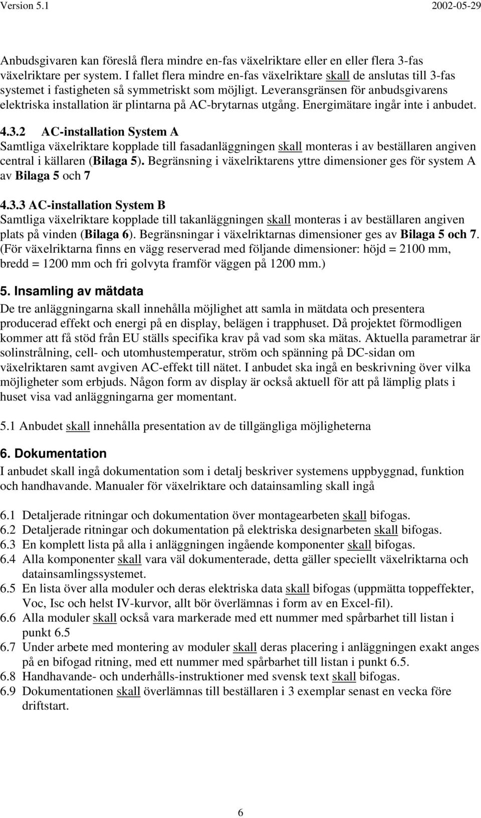 Leveransgränsen för anbudsgivarens elektriska installation är plintarna på AC-brytarnas utgång. Energimätare ingår inte i anbudet. 4.3.