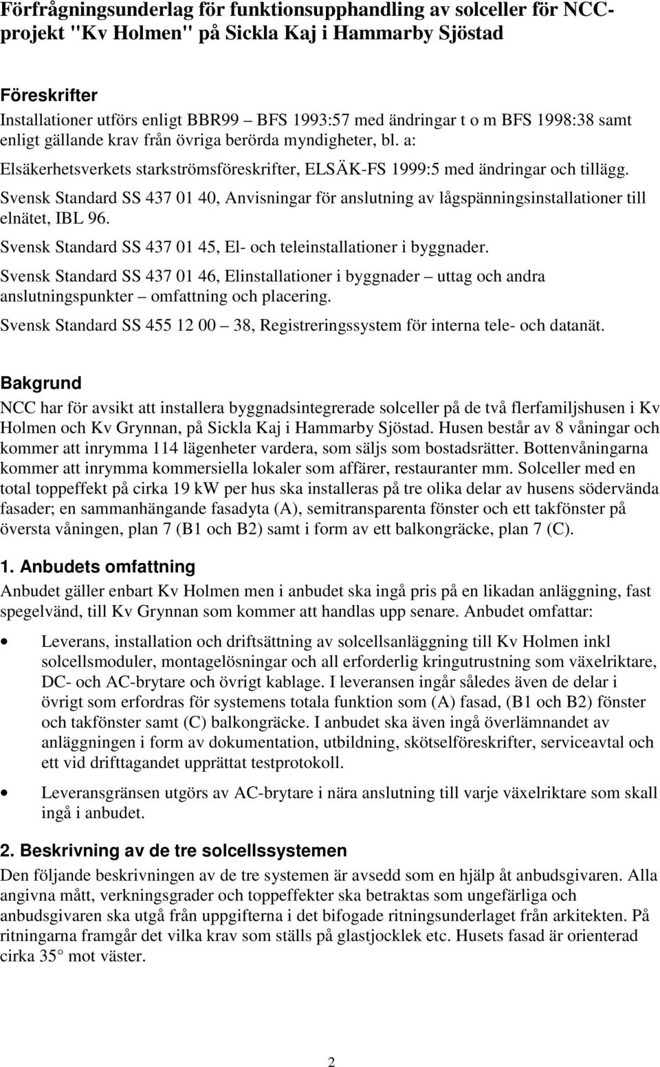 Svensk Standard SS 437 01 40, Anvisningar för anslutning av lågspänningsinstallationer till elnätet, IBL 96. Svensk Standard SS 437 01 45, El- och teleinstallationer i byggnader.