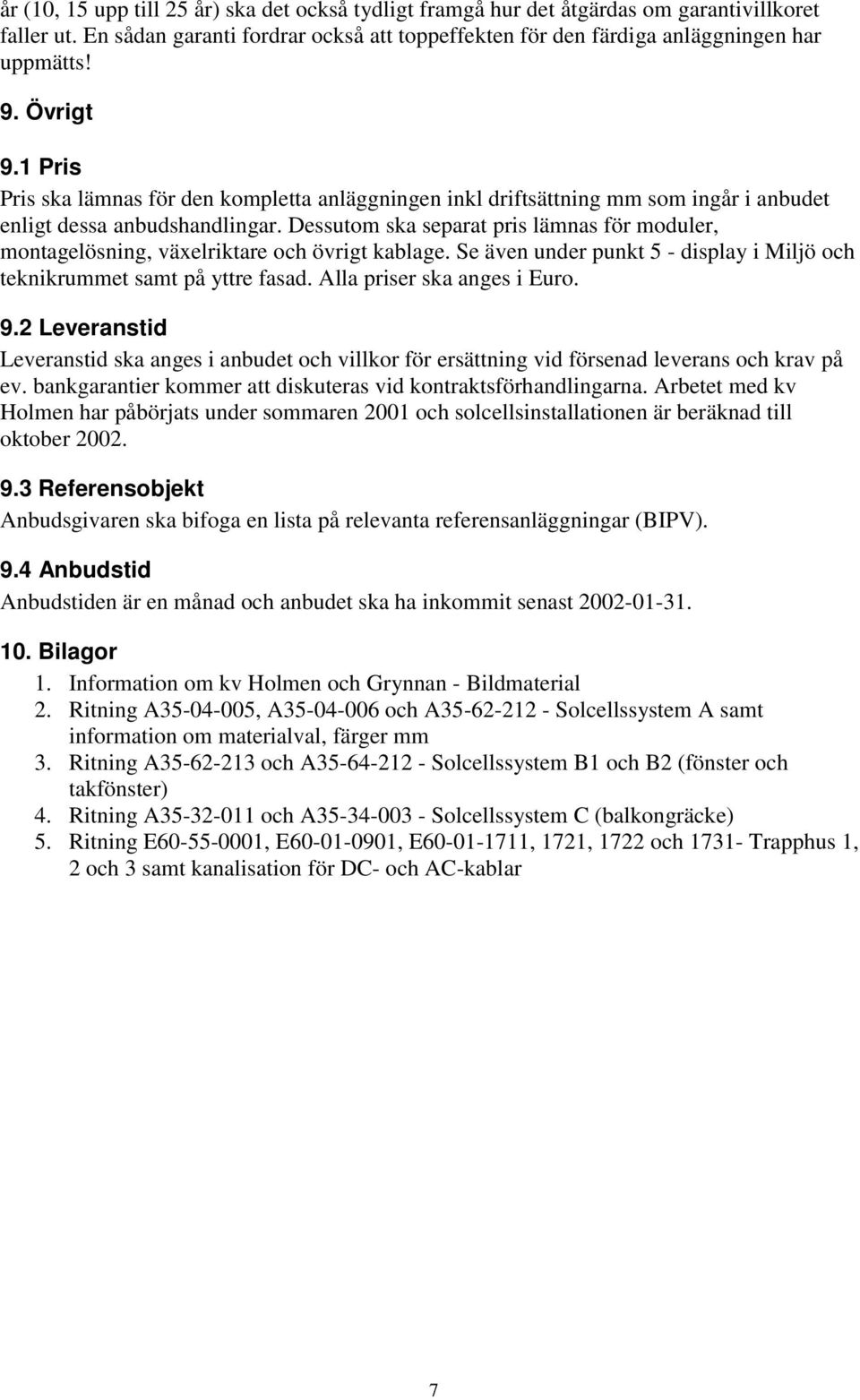 Dessutom ska separat pris lämnas för moduler, montagelösning, växelriktare och övrigt kablage. Se även under punkt 5 - display i Miljö och teknikrummet samt på yttre fasad.