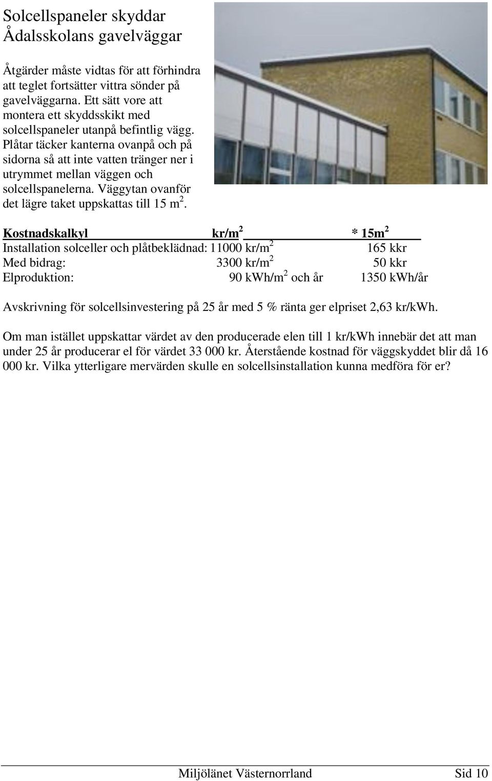 Plåtar täcker kanterna ovanpå och på sidorna så att inte vatten tränger ner i utrymmet mellan väggen och solcellspanelerna. Väggytan ovanför det lägre taket uppskattas till 15 m 2.