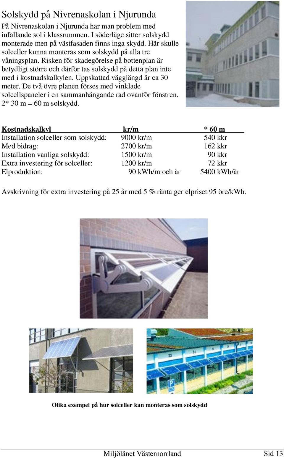 Uppskattad vägglängd är ca 30 meter. De två övre planen förses med vinklade solcellspaneler i en sammanhängande rad ovanför fönstren. 2* 30 m = 60 m solskydd.