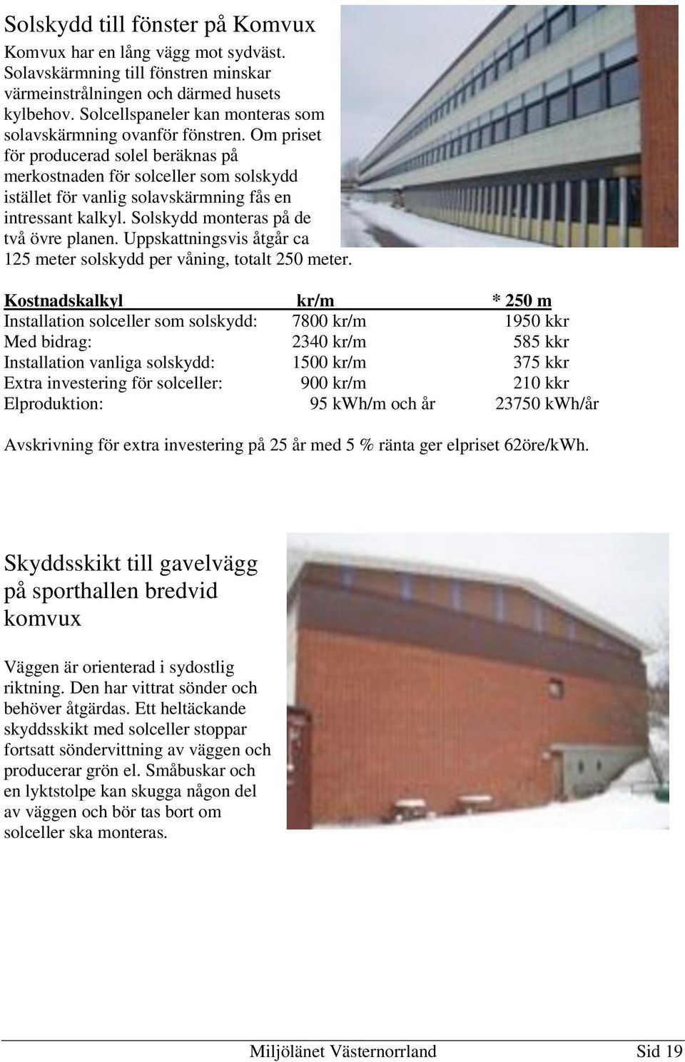 Om priset för producerad solel beräknas på merkostnaden för solceller som solskydd istället för vanlig solavskärmning fås en intressant kalkyl. Solskydd monteras på de två övre planen.