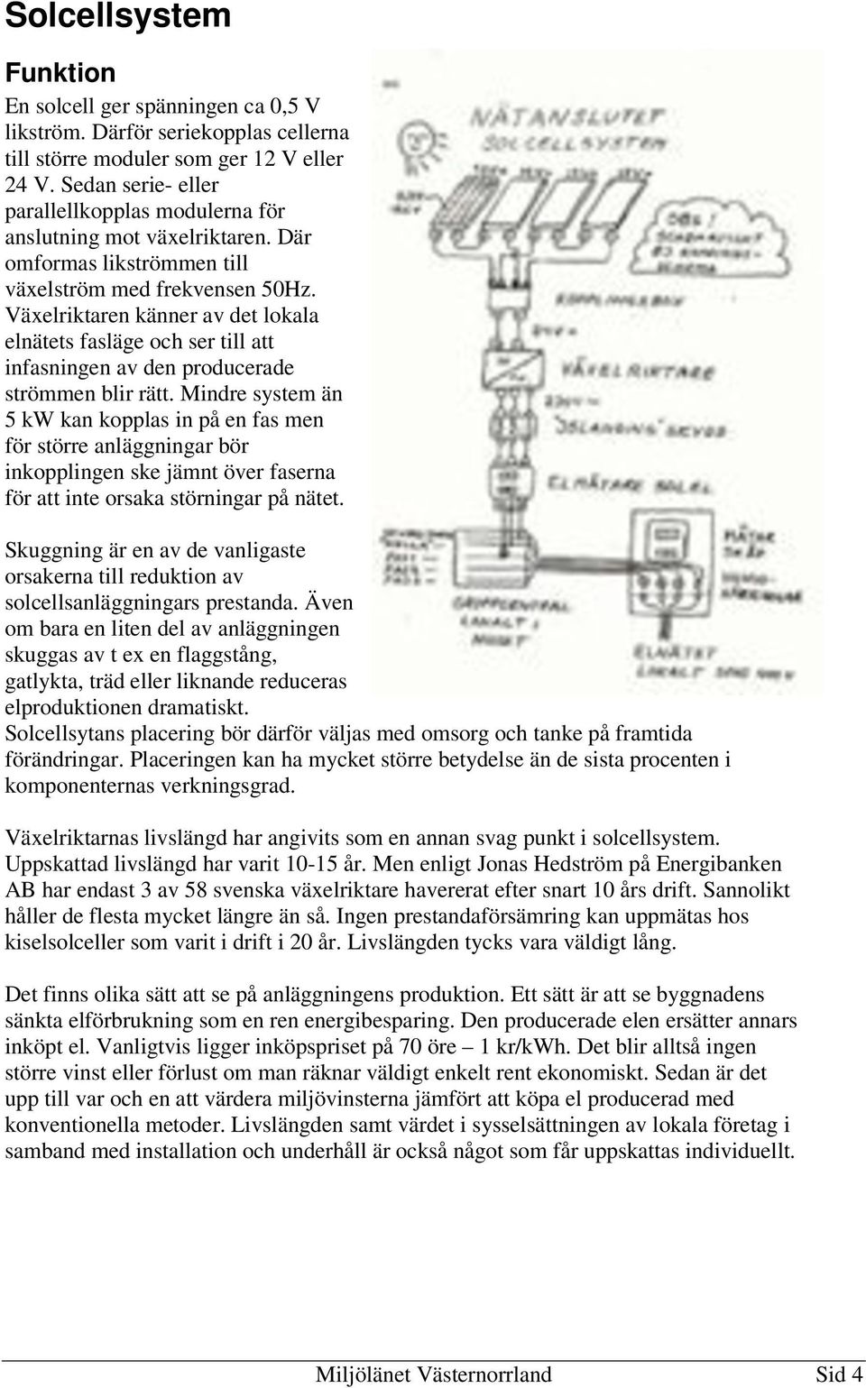 Växelriktaren känner av det lokala elnätets fasläge och ser till att infasningen av den producerade strömmen blir rätt.