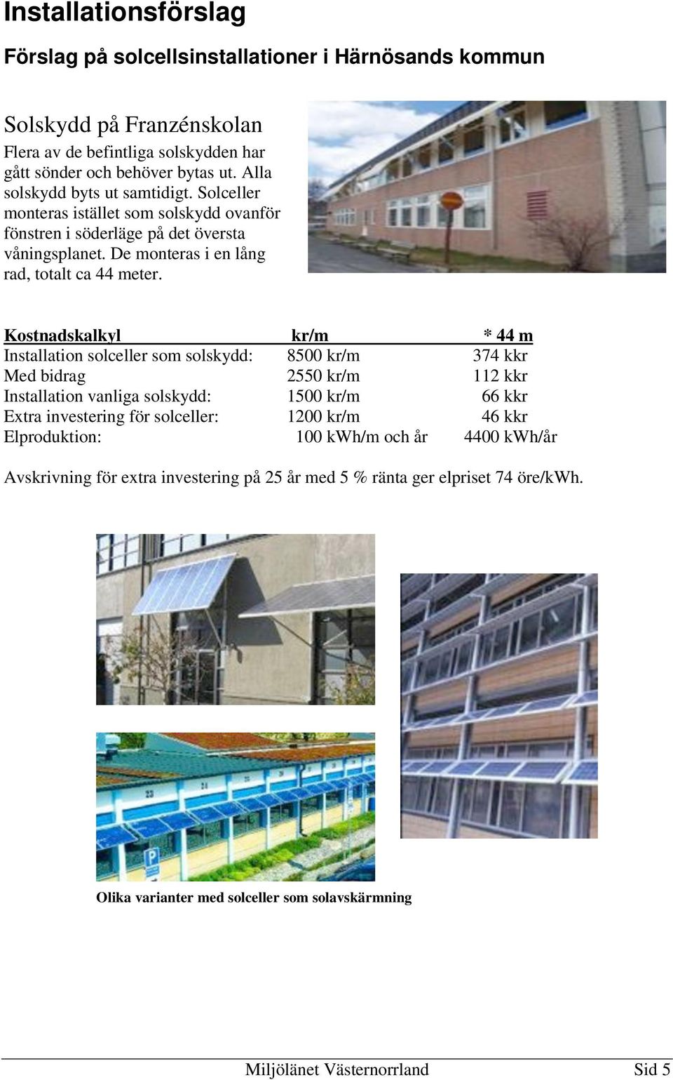 Kostnadskalkyl kr/m * 44 m Installation solceller som solskydd: 8500 kr/m 374 kkr Med bidrag 2550 kr/m 112 kkr Installation vanliga solskydd: 1500 kr/m 66 kkr Extra investering för solceller: