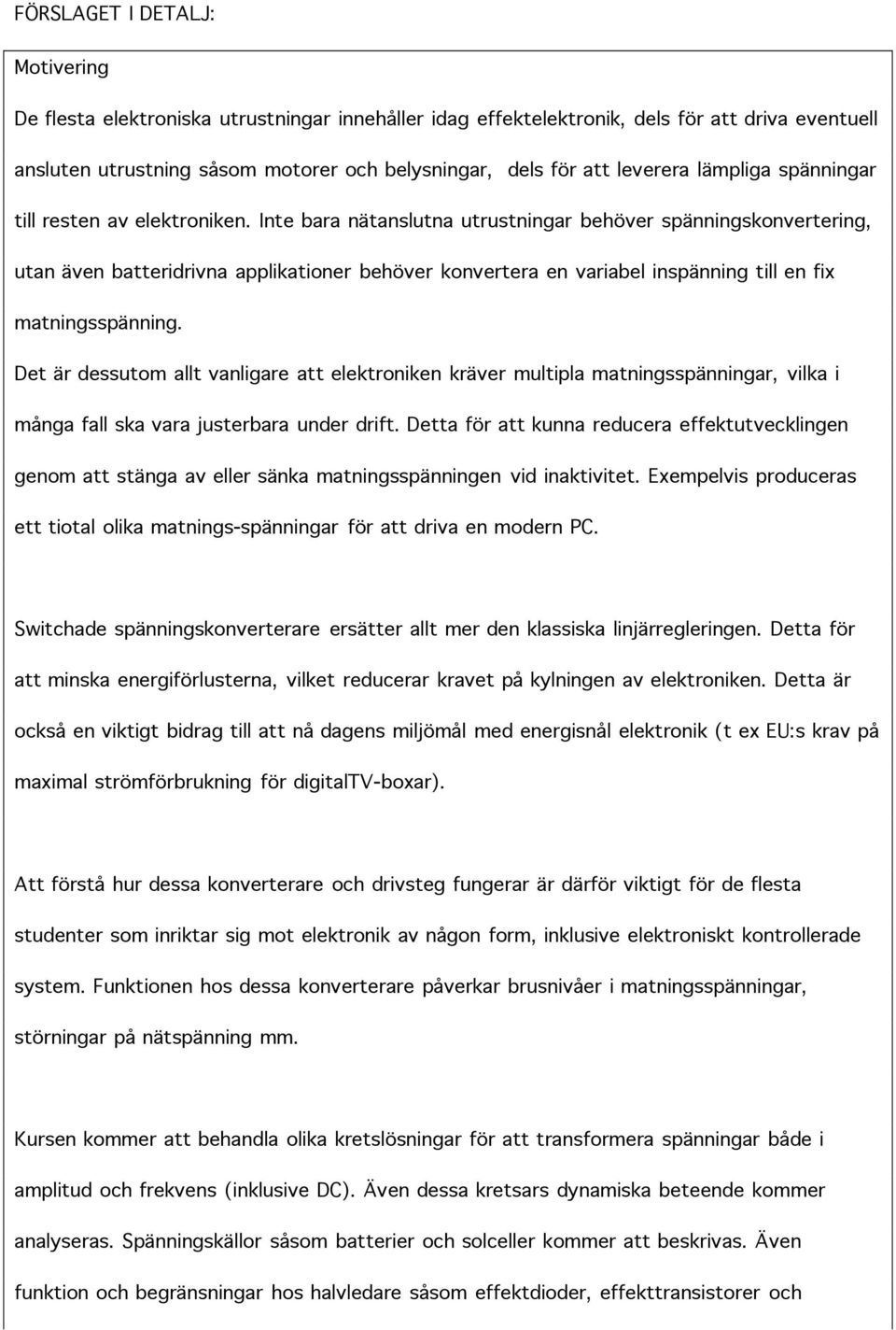 Inte bara nätanslutna utrustningar behöver spänningskonvertering, utan även batteridrivna applikationer behöver konvertera en variabel inspänning till en fix matningsspänning.