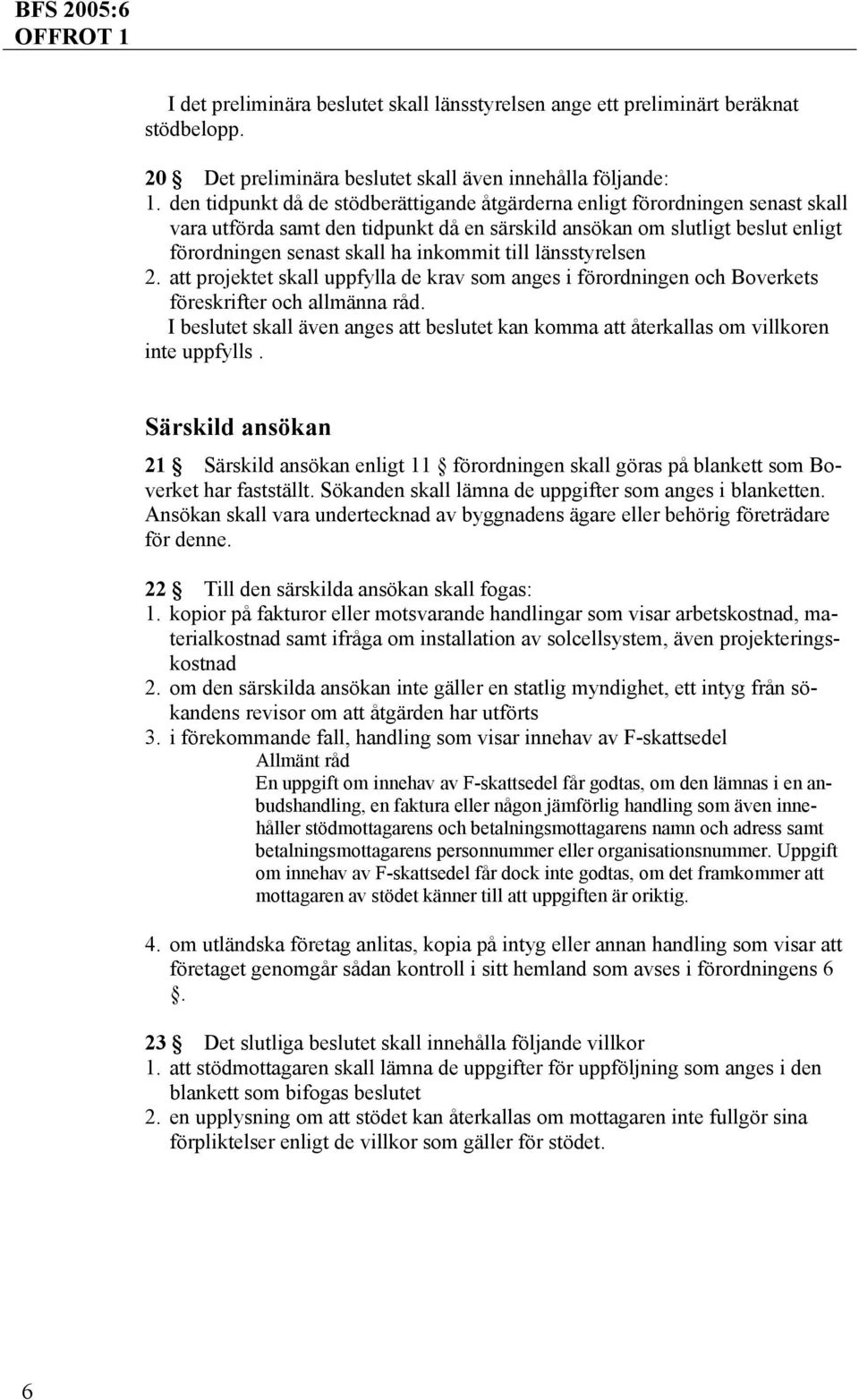 till länsstyrelsen 2. att projektet skall uppfylla de krav som anges i förordningen och Boverkets föreskrifter och allmänna råd.