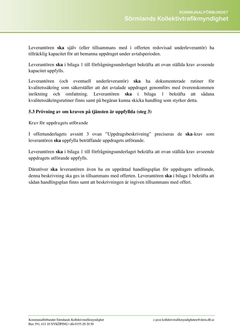 Leverantören (och eventuell underleverantör) ska ha dokumenterade rutiner för kvalitetssäkring som säkerställer att det avtalade uppdraget genomförs med överenskommen inriktning och omfattning.