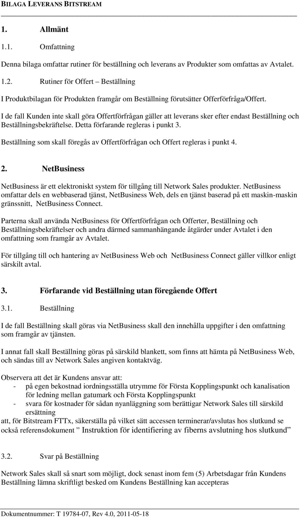 I de fall Kunden inte skall göra Offertförfrågan gäller att leverans sker efter endast Beställning och Beställningsbekräftelse. Detta förfarande regleras i punkt 3.