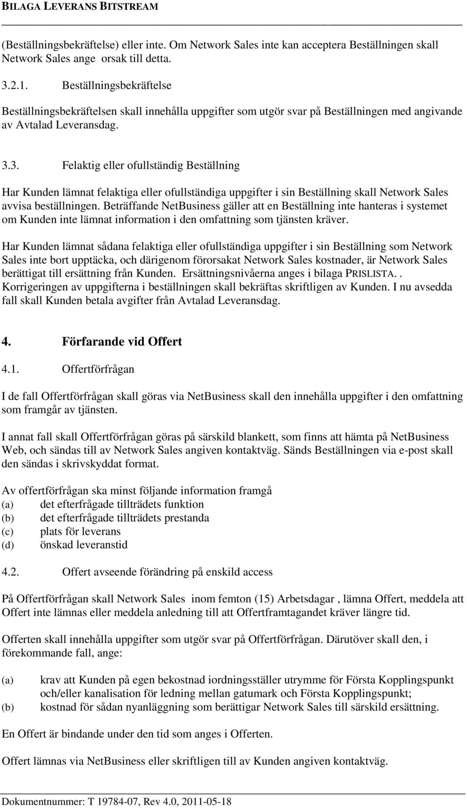 3. Felaktig eller ofullständig Beställning Har Kunden lämnat felaktiga eller ofullständiga uppgifter i sin Beställning skall Network Sales avvisa beställningen.