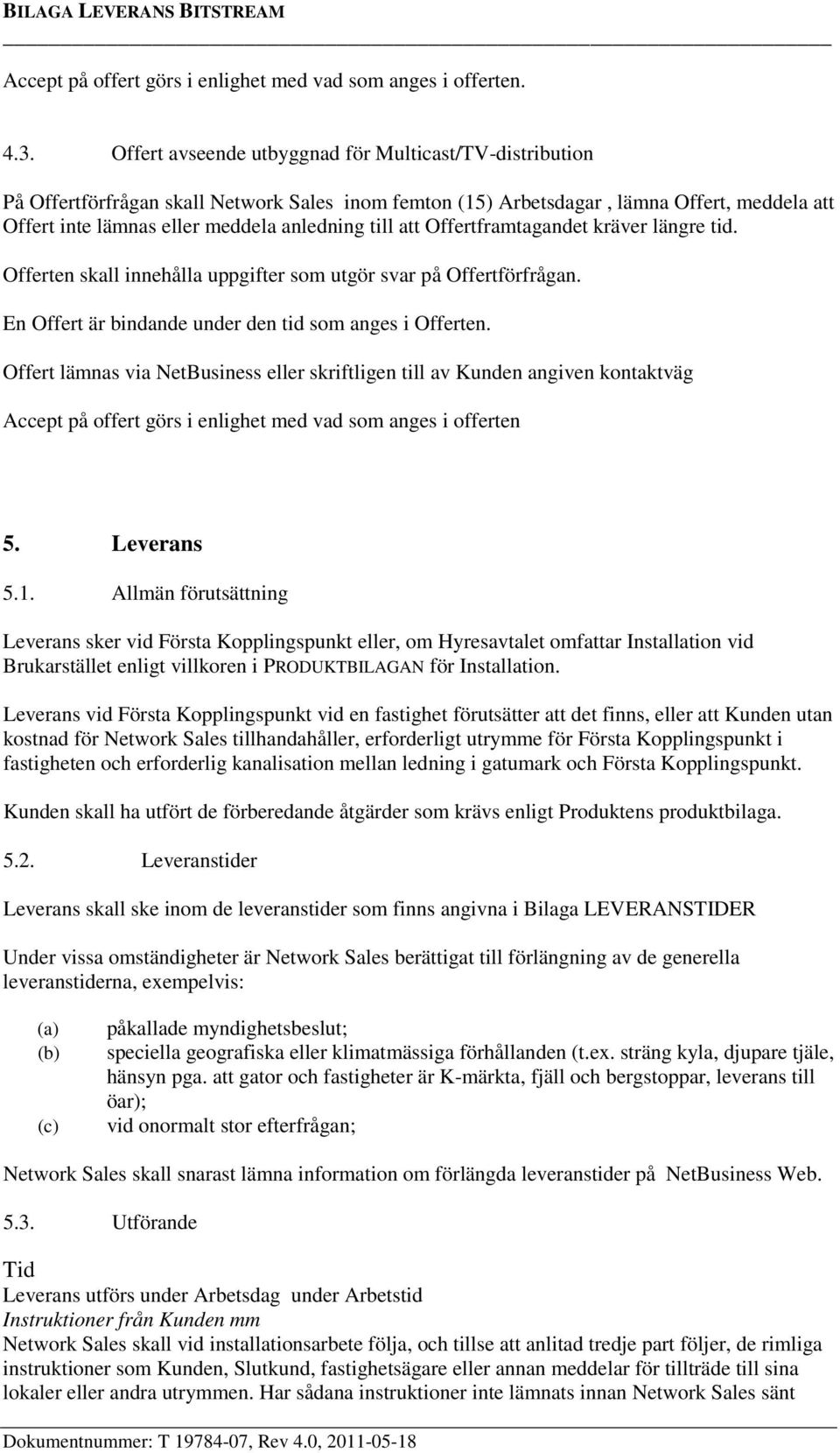 att Offertframtagandet kräver längre tid. Offerten skall innehålla uppgifter som utgör svar på Offertförfrågan. En Offert är bindande under den tid som anges i Offerten.