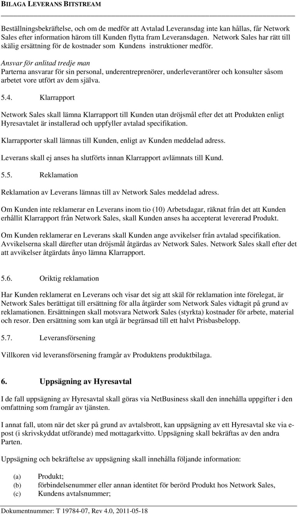 Ansvar för anlitad tredje man Parterna ansvarar för sin personal, underentreprenörer, underleverantörer och konsulter såsom arbetet vore utfört av dem själva. 5.4.