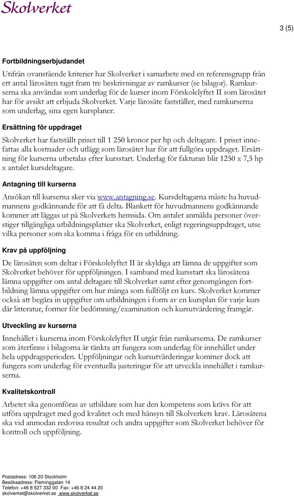 Varje lärosäte fastställer, med ramkurserna som underlag, sina egen kursplaner. Ersättning för uppdraget Skolverket har fastställt priset till 1 250 kronor per hp och deltagare.