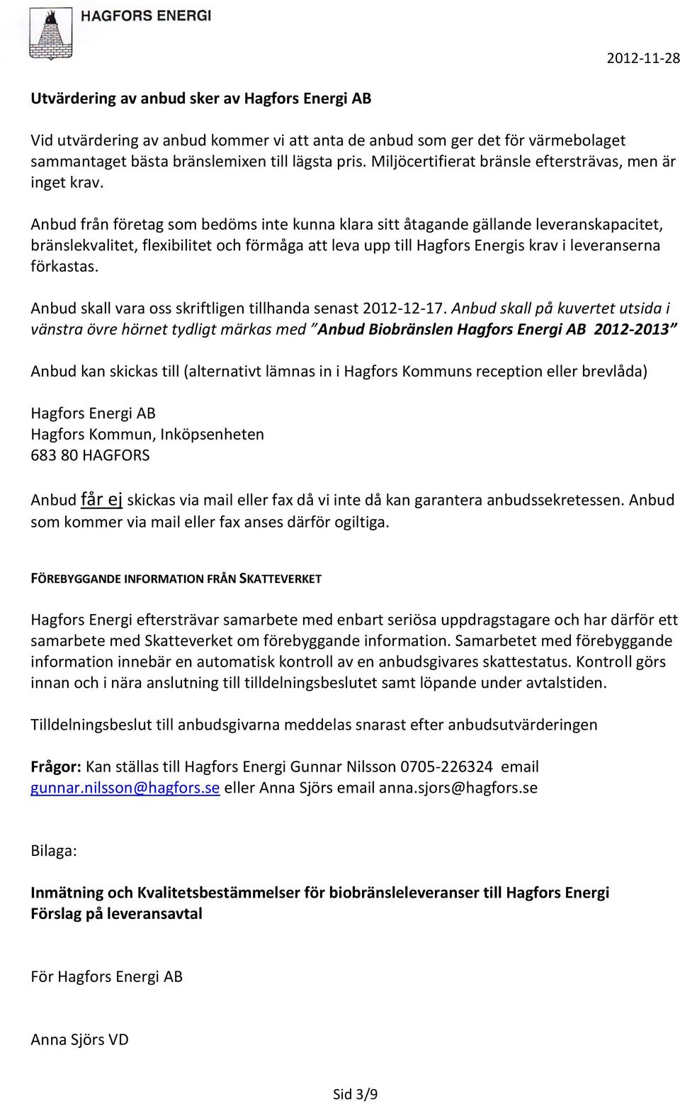 Anbud från företag som bedöms inte kunna klara sitt åtagande gällande leveranskapacitet, bränslekvalitet, flexibilitet och förmåga att leva upp till Hagfors Energis krav i leveranserna förkastas.