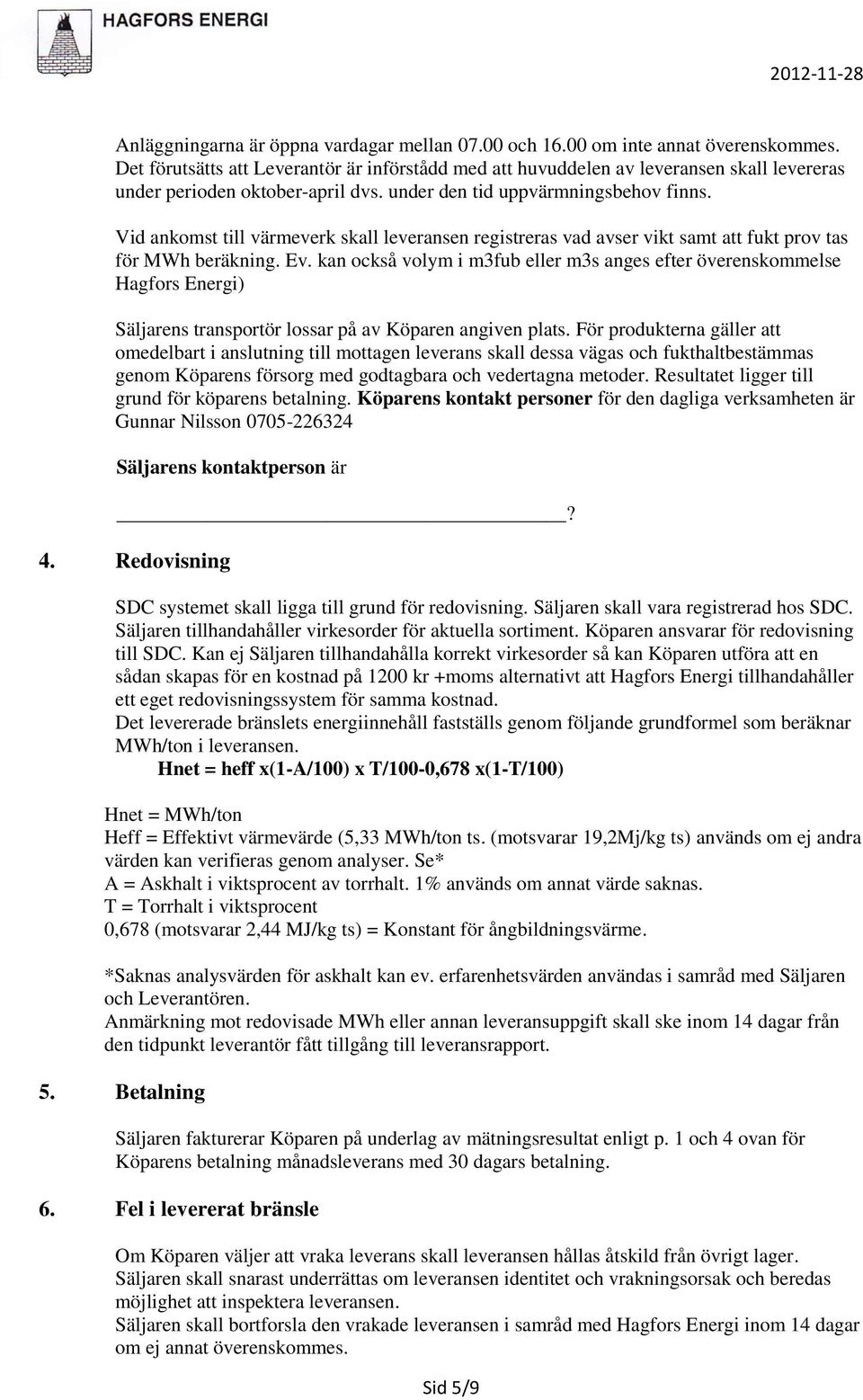 Vid ankomst till värmeverk skall leveransen registreras vad avser vikt samt att fukt prov tas för MWh beräkning. Ev.