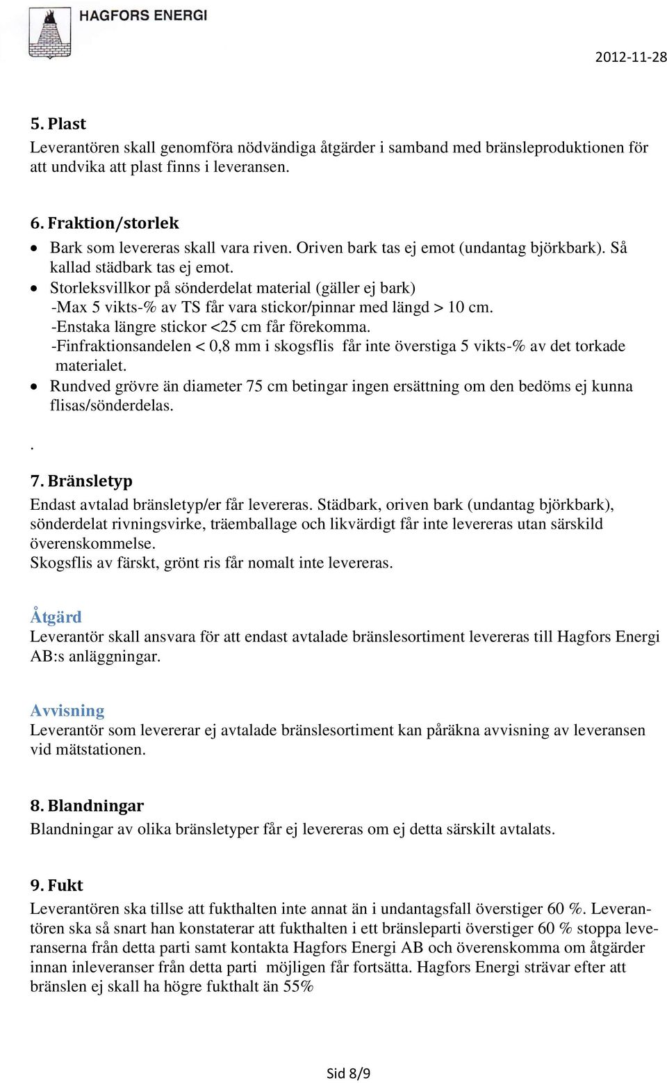 -Enstaka längre stickor <25 cm får förekomma. -Finfraktionsandelen < 0,8 mm i skogsflis får inte överstiga 5 vikts-% av det torkade materialet.