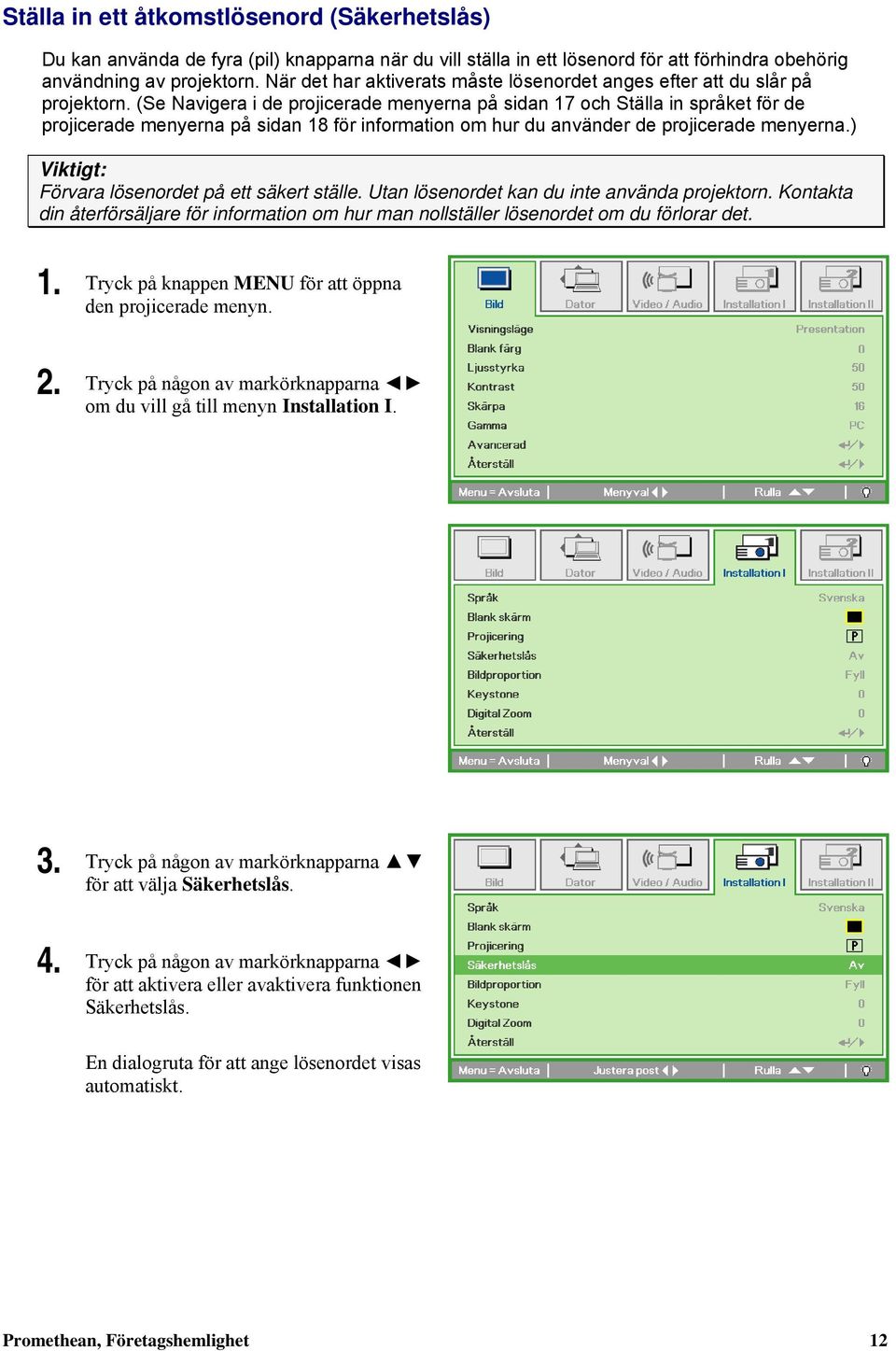 (Se Navigera i de projicerade menyerna på sidan 17 och Ställa in språket för de projicerade menyerna på sidan 18 för information om hur du använder de projicerade menyerna.