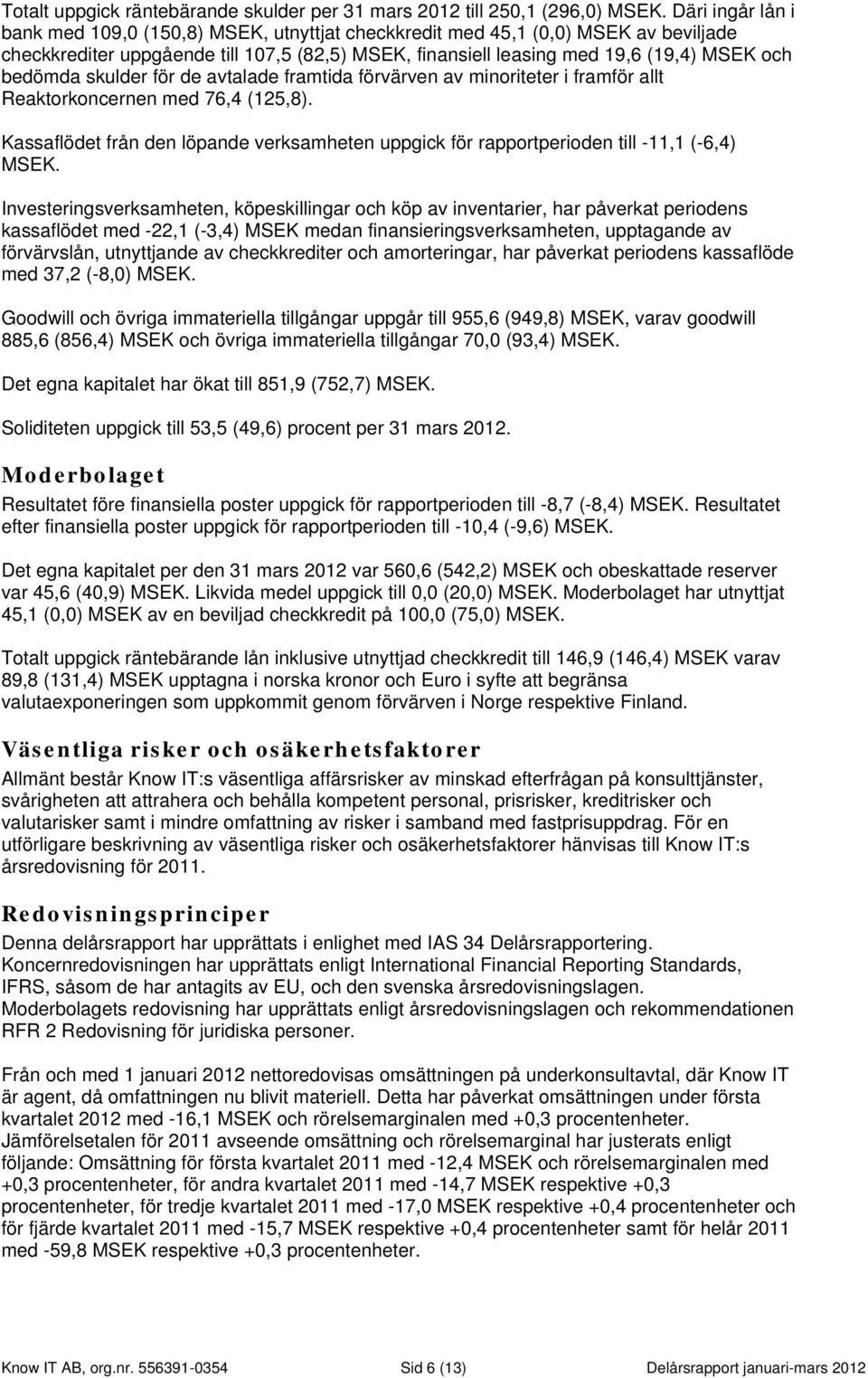 bedömda skulder för de avtalade framtida förvärven av minoriteter i framför allt Reaktorkoncernen med 76,4 (125,8).