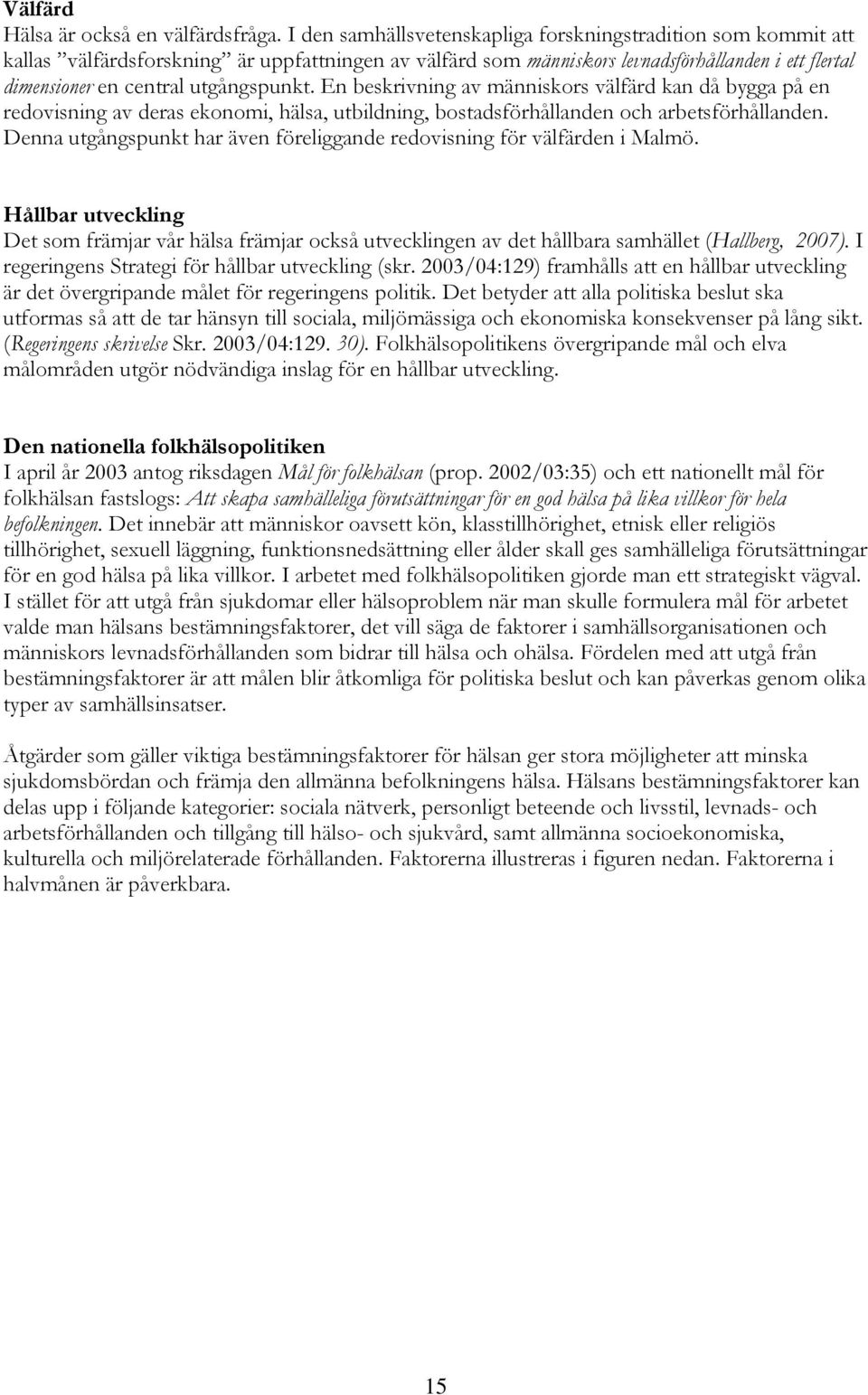 utgångspunkt. En beskrivning av människors välfärd kan då bygga på en redovisning av deras ekonomi, hälsa, utbildning, bostadsförhållanden och arbetsförhållanden.