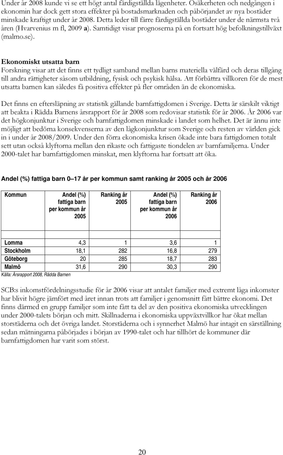 Detta leder till färre färdigställda bostäder under de närmsta två åren (Hvarvenius m fl, 2009 a). Samtidigt visar prognoserna på en fortsatt hög befolkningstillväxt (malmo.se).