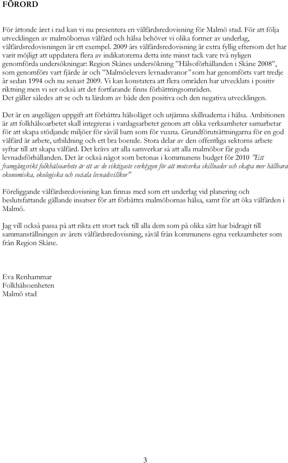 2009 års välfärdsredovisning är extra fyllig eftersom det har varit möjligt att uppdatera flera av indikatorerna detta inte minst tack vare två nyligen genomförda undersökningar: Region Skånes