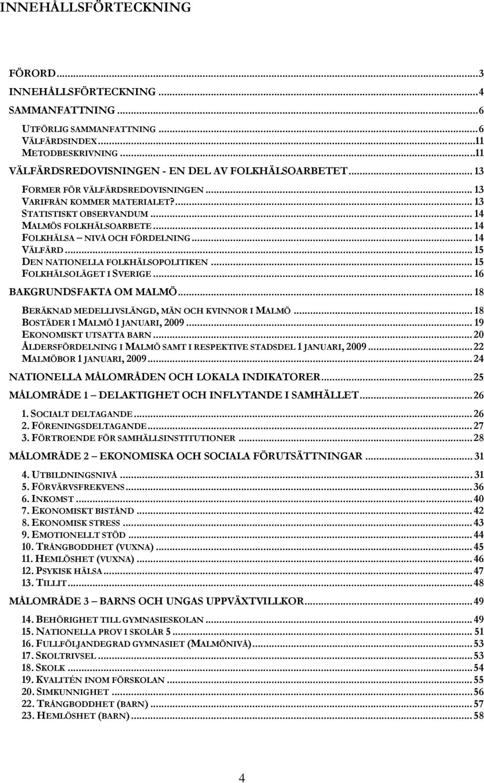 .. 15 DEN NATIONELLA FOLKHÄLSOPOLITIKEN... 15 FOLKHÄLSOLÄGET I SVERIGE... 16 BAKGRUNDSFAKTA OM MALMÖ... 18 BERÄKNAD MEDELLIVSLÄNGD, MÄN OCH KVINNOR I MALMÖ... 18 BOSTÄDER I MALMÖ 1 JANUARI, 2009.