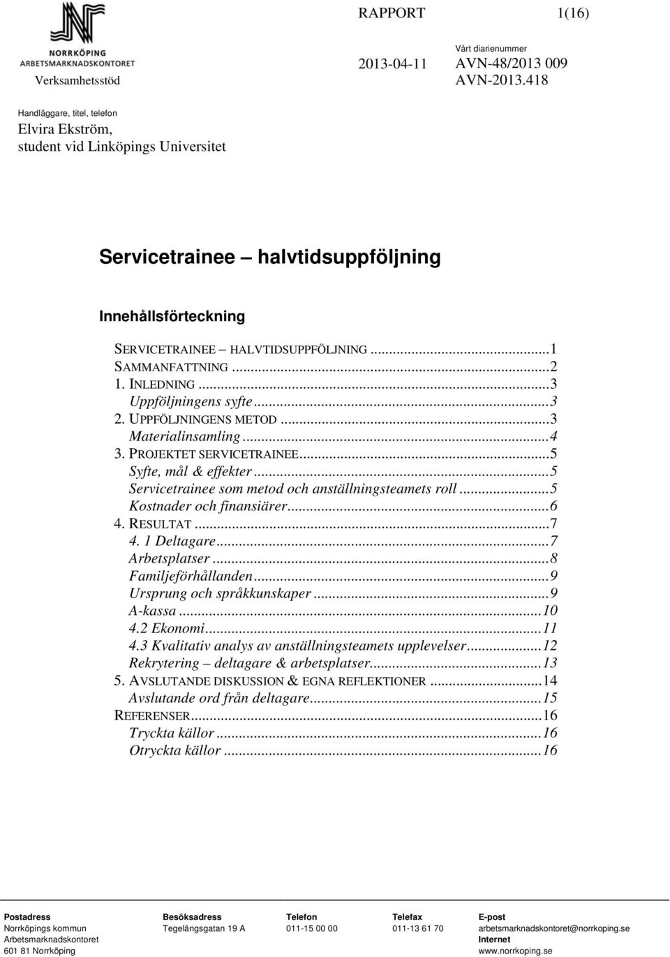 ..5 Servicetrainee som metod och anställningsteamets roll...5 Kostnader och finansiärer...6 4. RESULTAT...7 4. 1 Deltagare...7 Arbetsplatser...8 Familjeförhållanden...9 Ursprung och språkkunskaper.