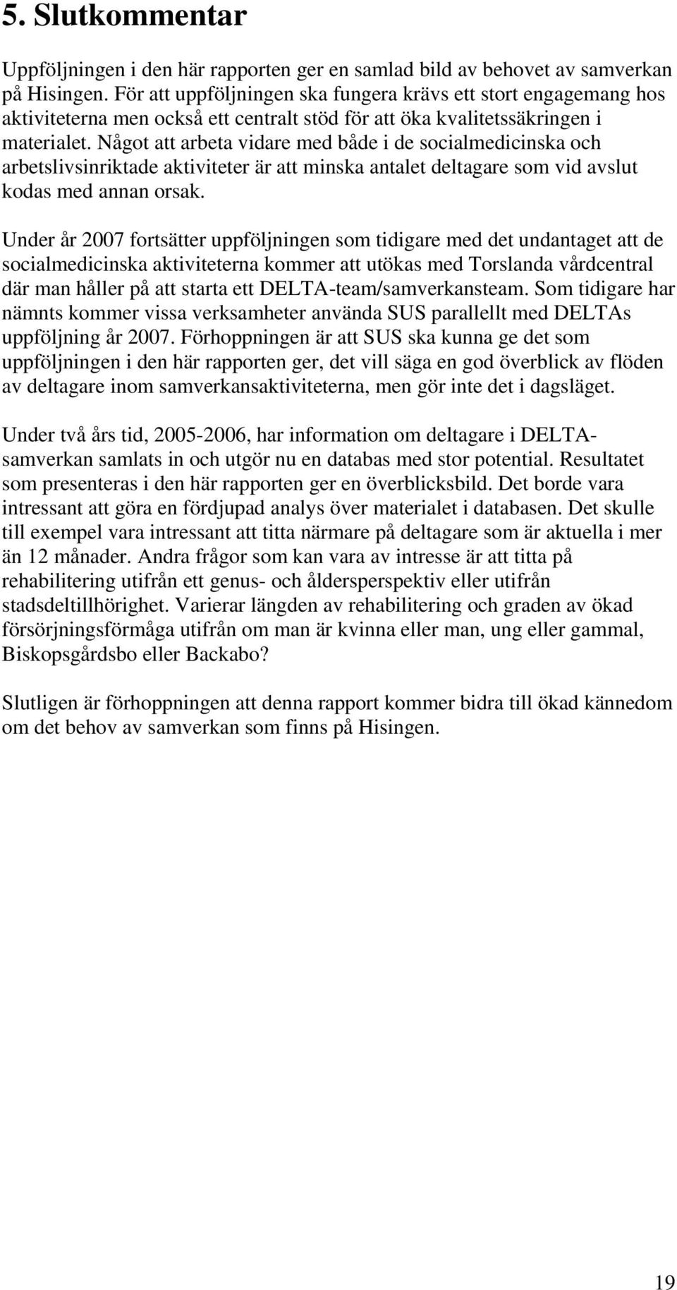 Något att arbeta vidare med både i de socialmedicinska och arbetslivsinriktade aktiviteter är att minska antalet deltagare som vid avslut kodas med annan orsak.