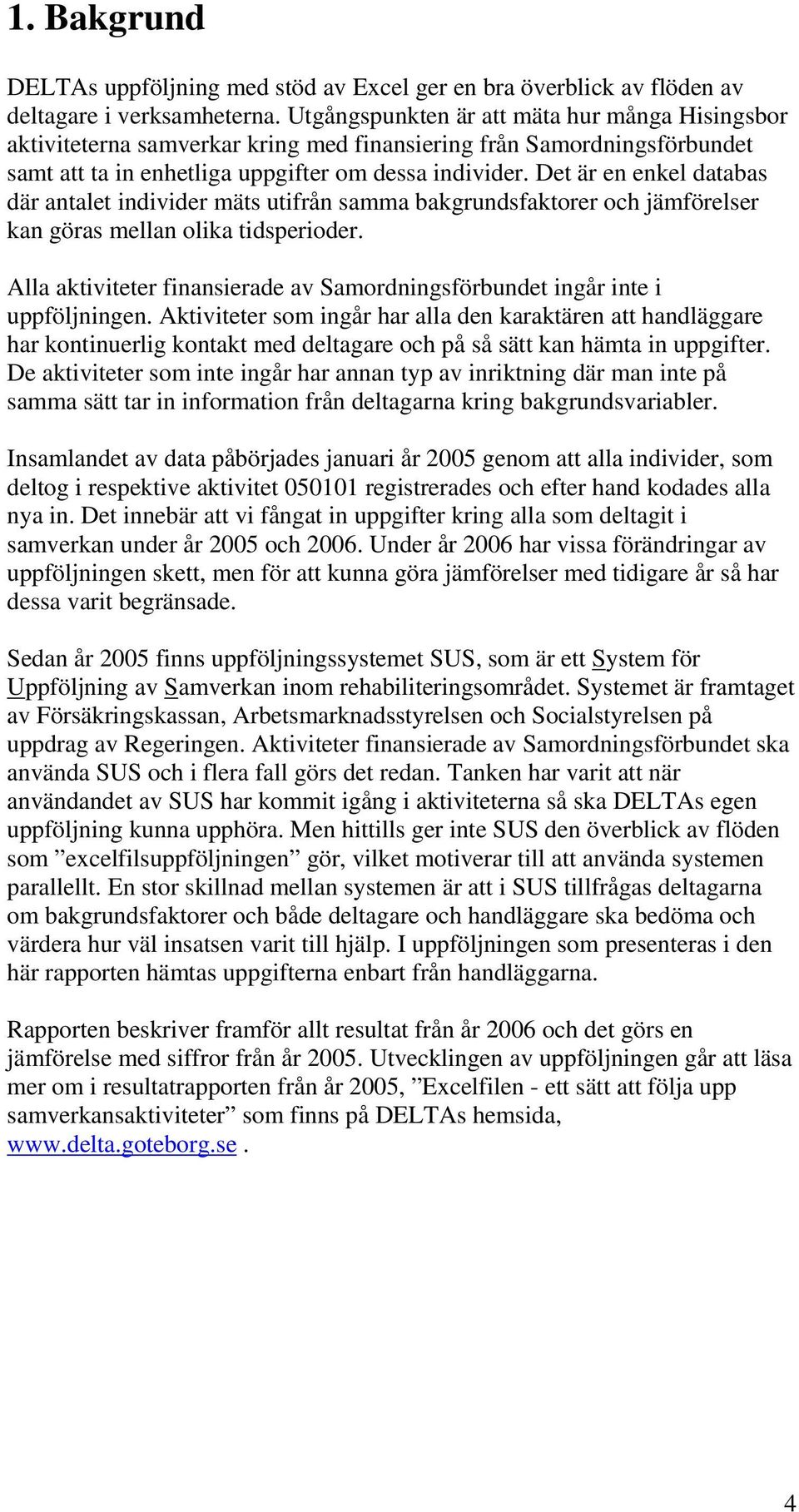 Det är en enkel databas där antalet individer mäts utifrån samma bakgrundsfaktorer och jämförelser kan göras mellan olika tidsperioder.