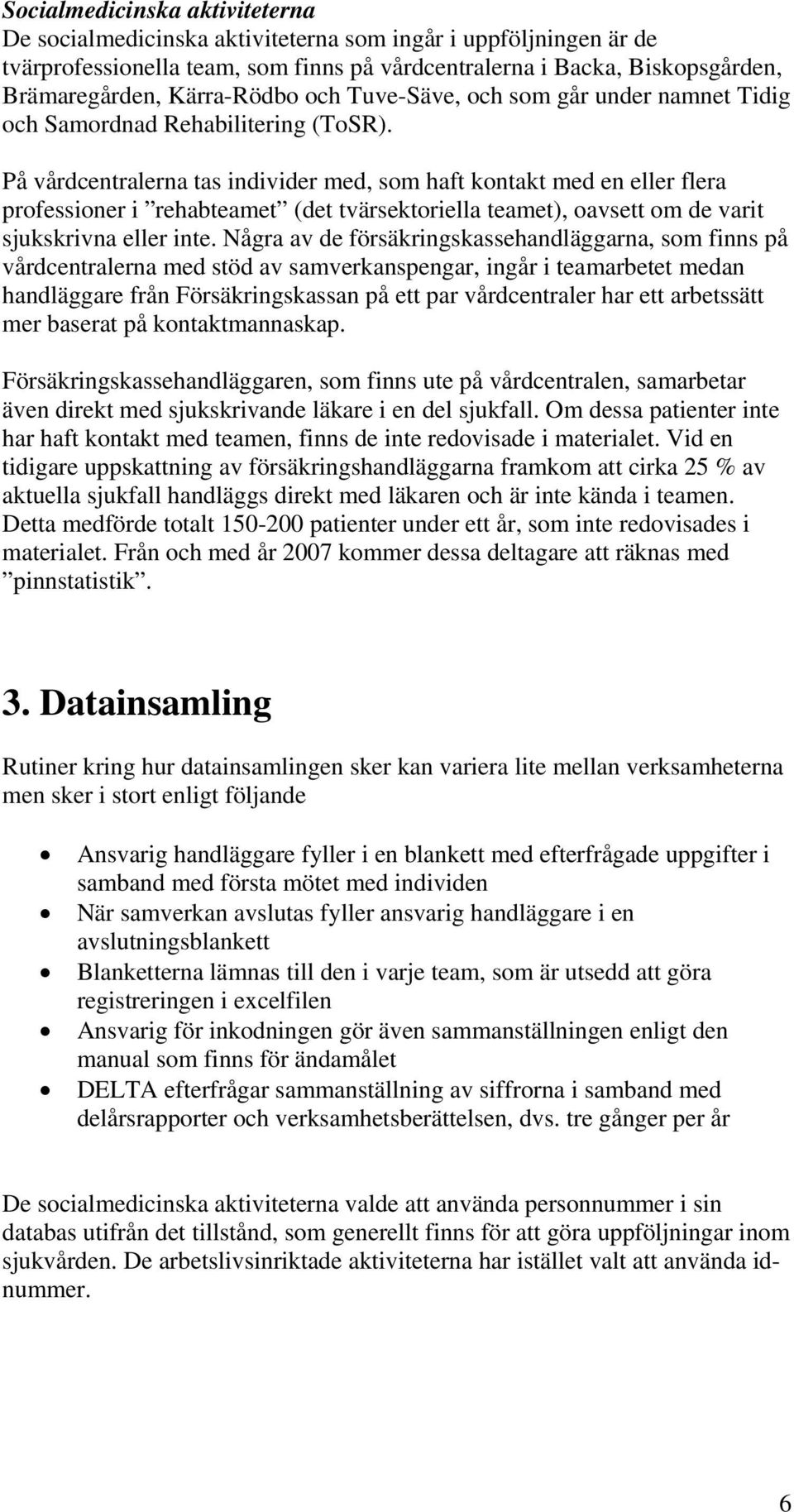 På vårdcentralerna tas individer med, som haft kontakt med en eller flera professioner i rehabteamet (det tvärsektoriella teamet), oavsett om de varit sjukskrivna eller inte.