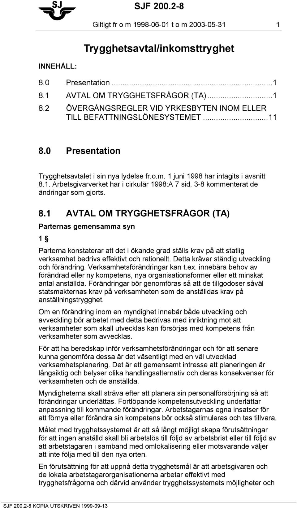 Detta kräver ständig utveckling och förändring. Verksamhetsförändringar kan t.ex. innebära behov av förändrad eller ny kompetens, nya organisationsformer eller ett minskat antal anställda.