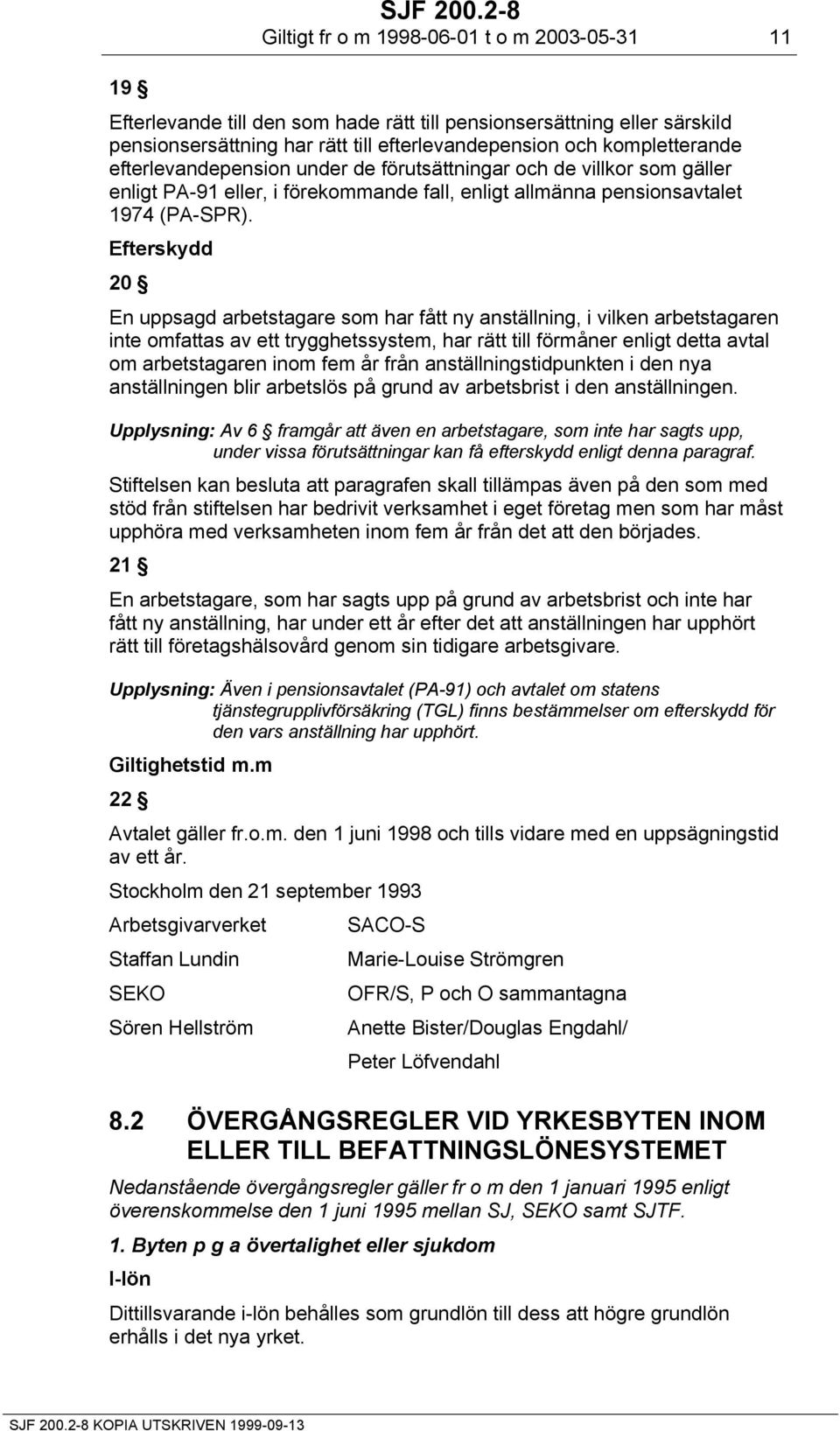 efterlevandepension under de förutsättningar och de villkor som gäller enligt PA-91 eller, i förekommande fall, enligt allmänna pensionsavtalet 1974 (PA-SPR).