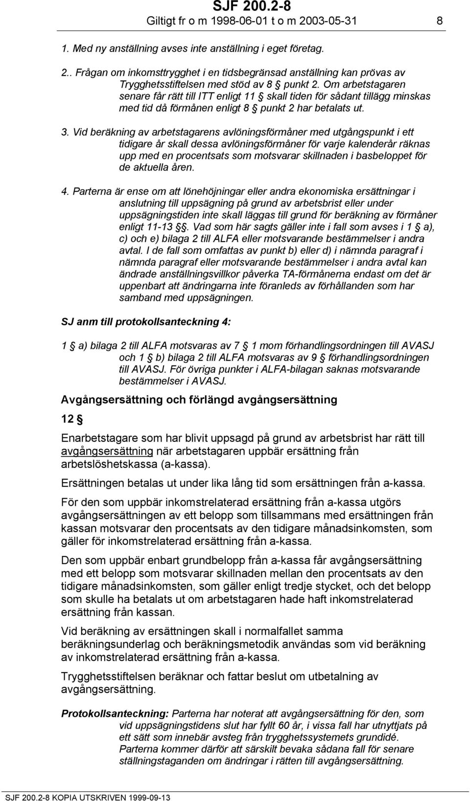 Vid beräkning av arbetstagarens avlöningsförmåner med utgångspunkt i ett tidigare år skall dessa avlöningsförmåner för varje kalenderår räknas upp med en procentsats som motsvarar skillnaden i