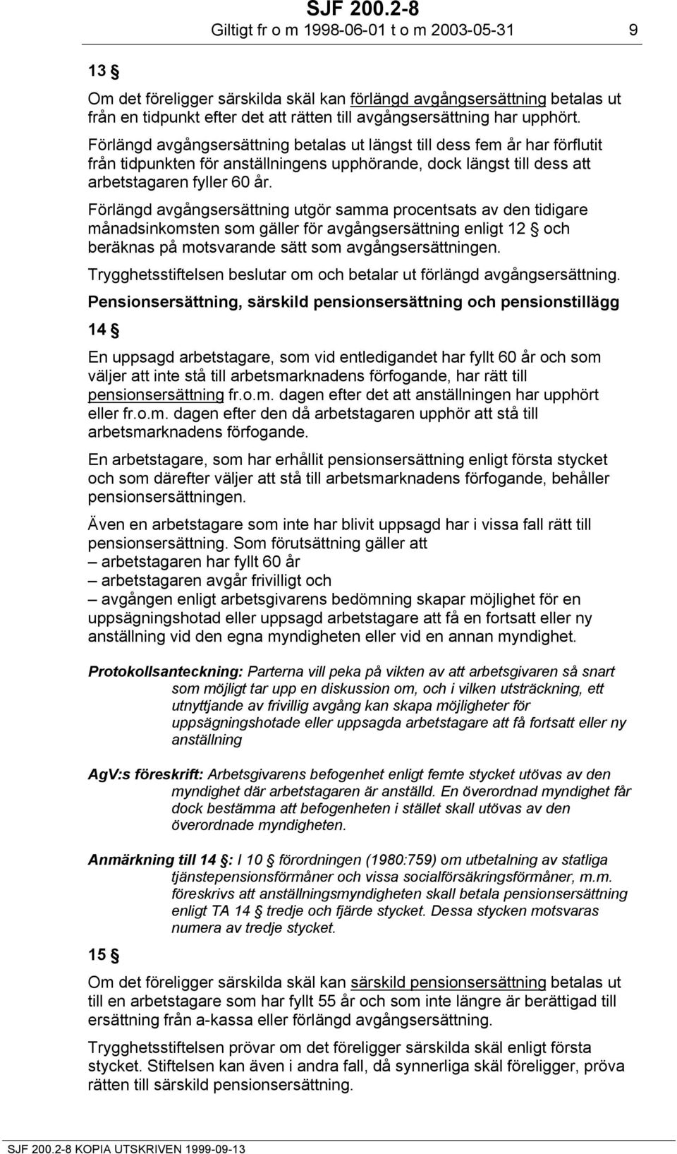 Förlängd avgångsersättning betalas ut längst till dess fem år har förflutit från tidpunkten för anställningens upphörande, dock längst till dess att arbetstagaren fyller 60 år.