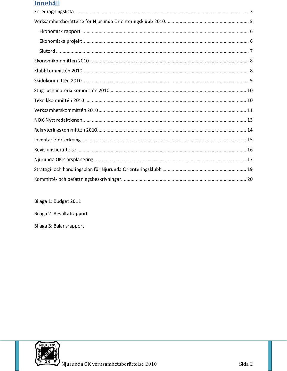 .. NOK Nytt redaktionen... 3 Rekryteringskommittén 200... 4 Inventarieförteckning... 5 Revisionsberättelse............... 6 Njurunda OK:s årsplanering.