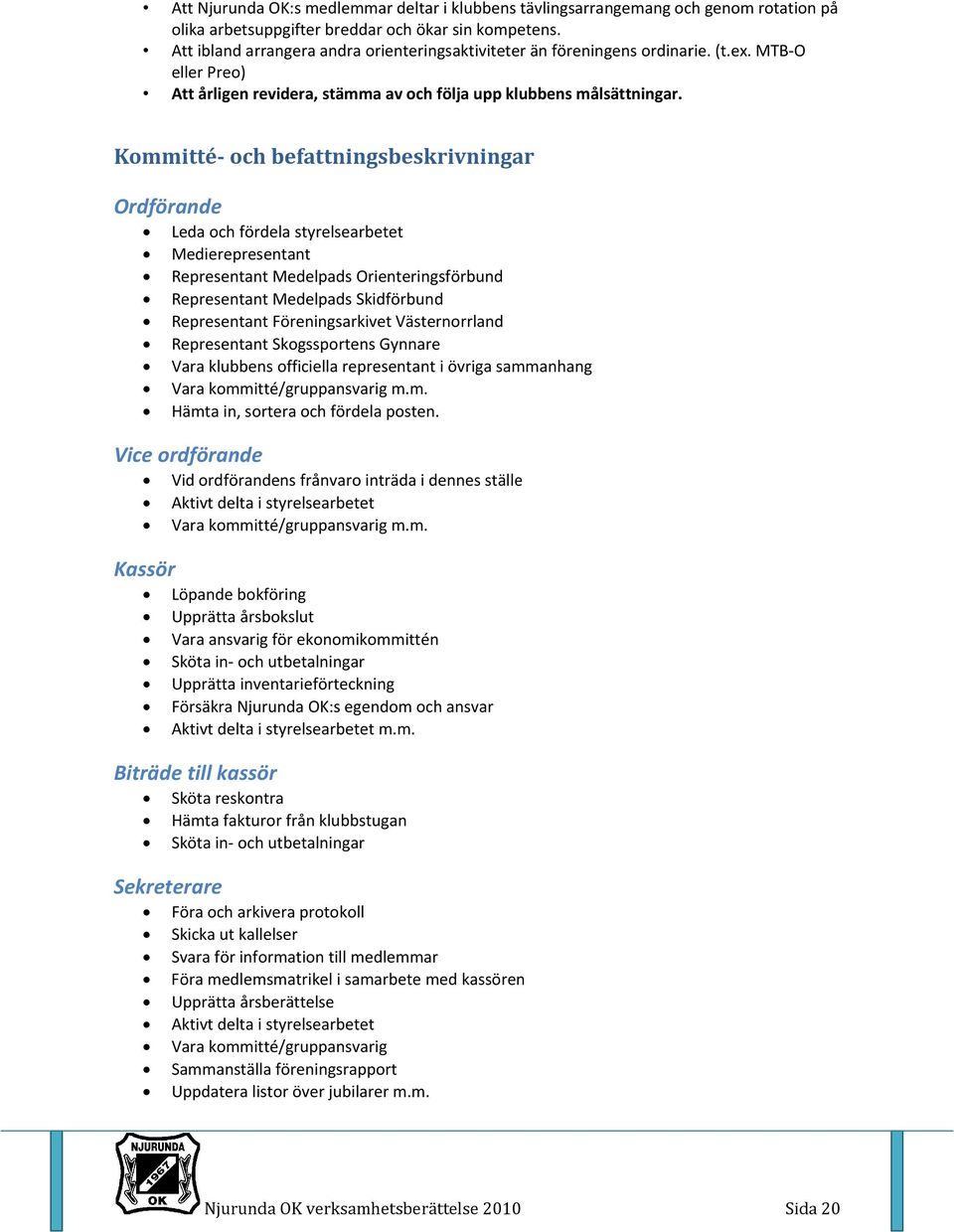 Kommitté och befattningsbeskrivningar Ordförande Leda och fördela styrelsearbetet Medierepresentant Representan Medelpads Orienteringsförbund Representan Medelpads Skidförbund Representan