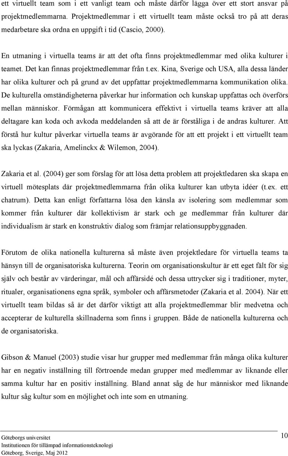 En utmaning i virtuella teams är att det ofta finns projektmedlemmar med olika kulturer i teamet. Det kan finnas projektmedlemmar från t.ex.