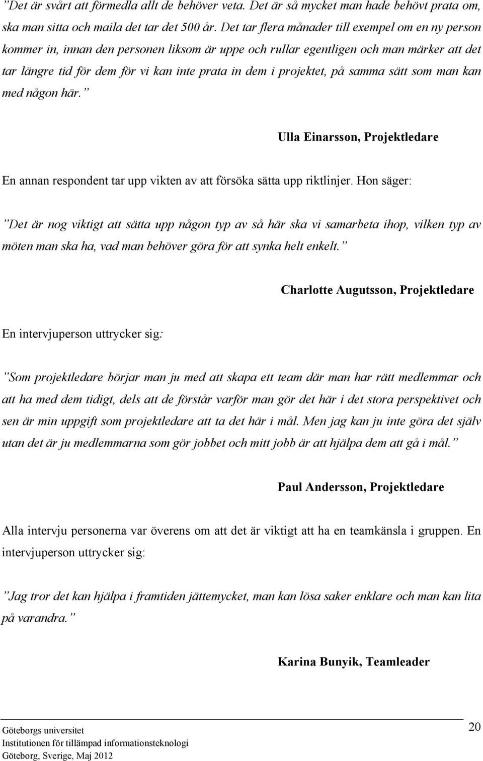 projektet, på samma sätt som man kan med någon här. Ulla Einarsson, Projektledare En annan respondent tar upp vikten av att försöka sätta upp riktlinjer.