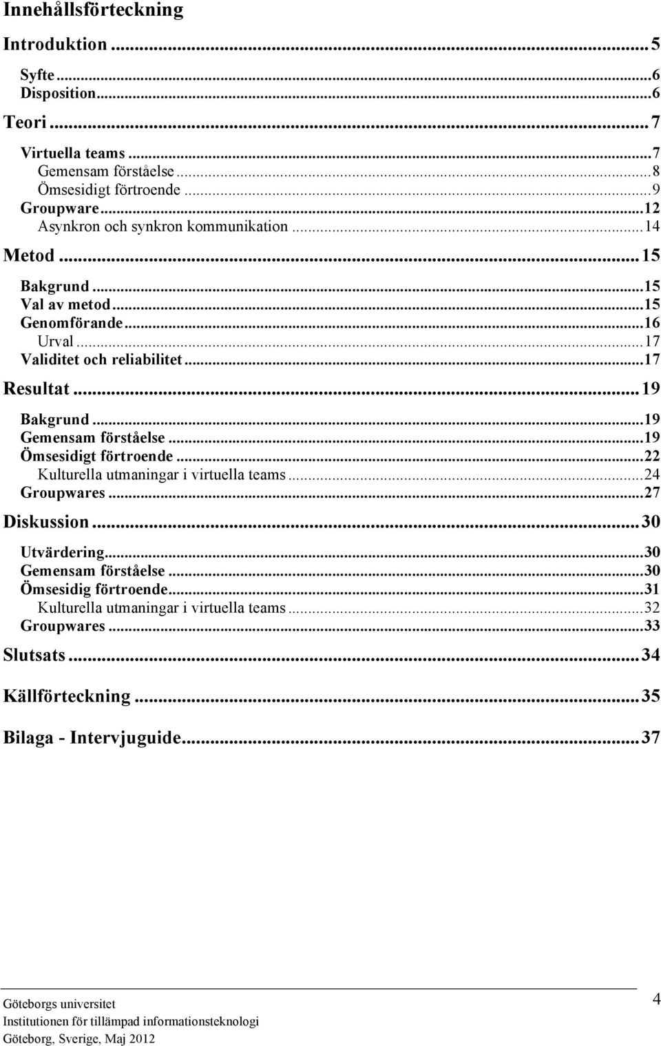 ..19 Bakgrund...19 Gemensam förståelse...19 Ömsesidigt förtroende...22 Kulturella utmaningar i virtuella teams...24 Groupwares...27 Diskussion...30 Utvärdering.