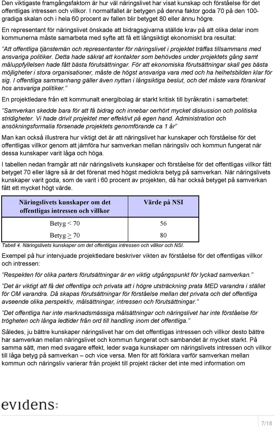 En representant för näringslivet önskade att bidragsgivarna ställde krav på att olika delar inom kommunerna måste samarbeta med syfte att få ett långsiktigt ekonomiskt bra resultat: Att offentliga