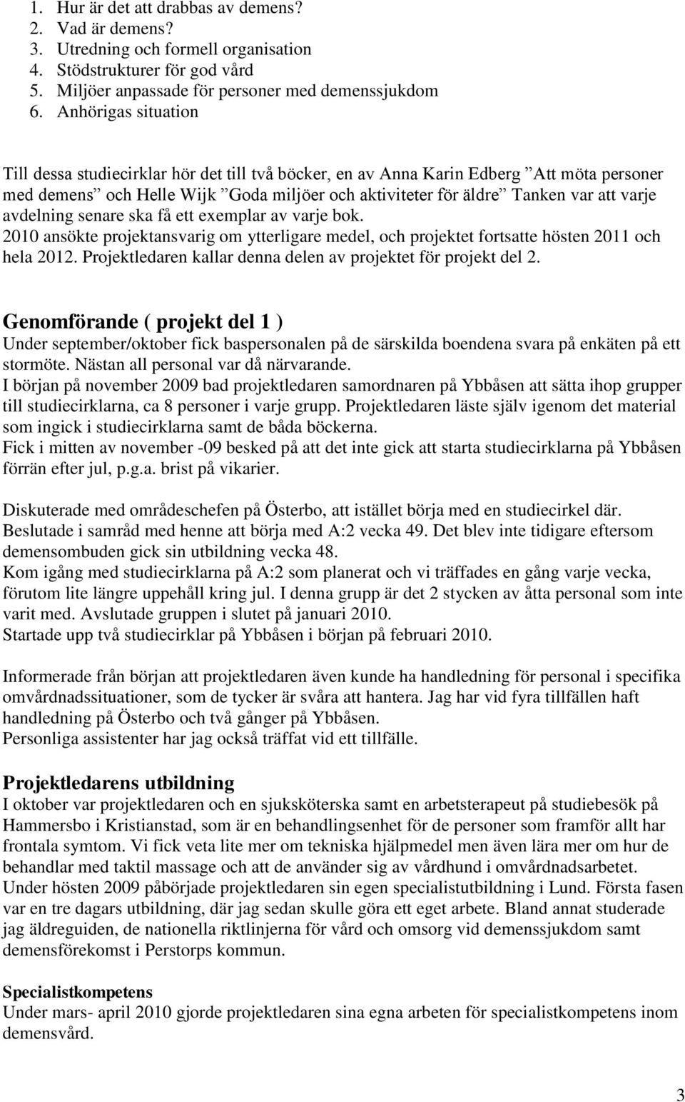 avdelning senare ska få ett exemplar av varje bok. 2010 ansökte projektansvarig om ytterligare medel, och projektet fortsatte hösten 2011 och hela 2012.