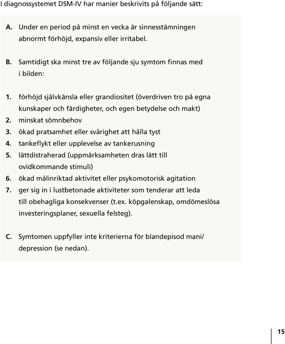 minskat sömnbehov 3. ökad pratsamhet eller svårighet att hålla tyst 4. tankeflykt eller upplevelse av tankerusning 5. lättdistraherad (uppmärksamheten dras lätt till ovidkommande stimuli) 6.